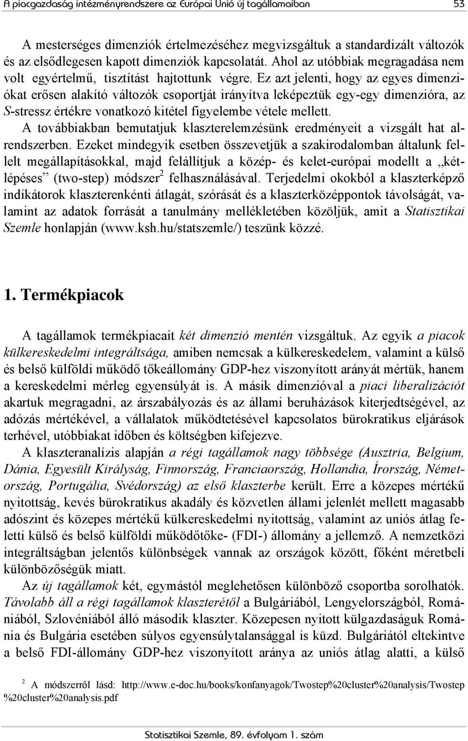 Ez azt jelenti, hogy az egyes dimenziókat erősen alakító változók csoportját irányítva leképeztük egy-egy dimenzióra, az S-stressz értékre vonatkozó kitétel figyelembe vétele mellett.