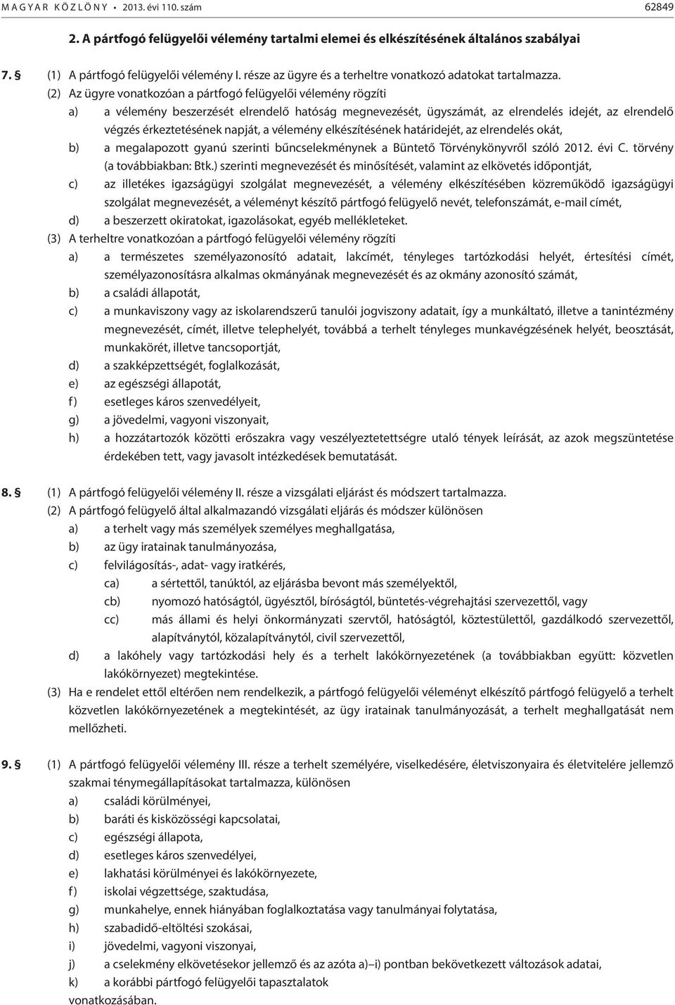 (2) Az ügyre vonatkozóan a pártfogó felügyelői vélemény rögzíti a) a vélemény beszerzését elrendelő hatóság megnevezését, ügyszámát, az elrendelés idejét, az elrendelő végzés érkeztetésének napját, a