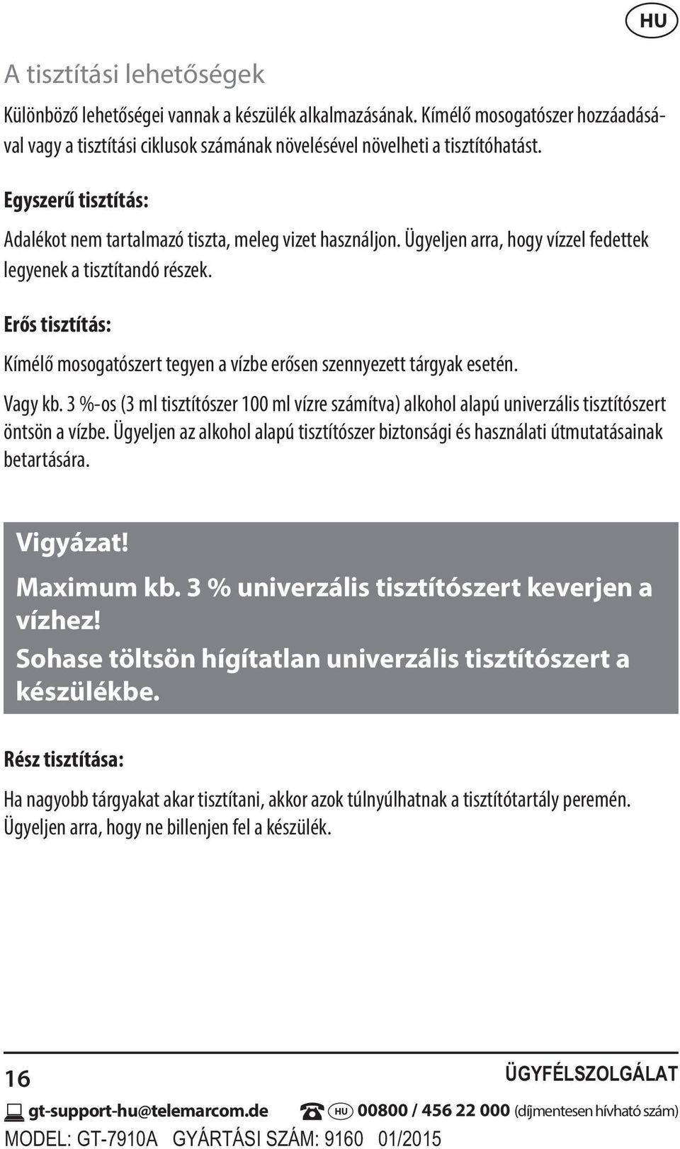 Erős tisztítás: Kímélő mosogatószert tegyen a vízbe erősen szennyezett tárgyak esetén. Vagy kb. 3 %-os (3 ml tisztítószer 100 ml vízre számítva) alkohol alapú univerzális tisztítószert öntsön a vízbe.