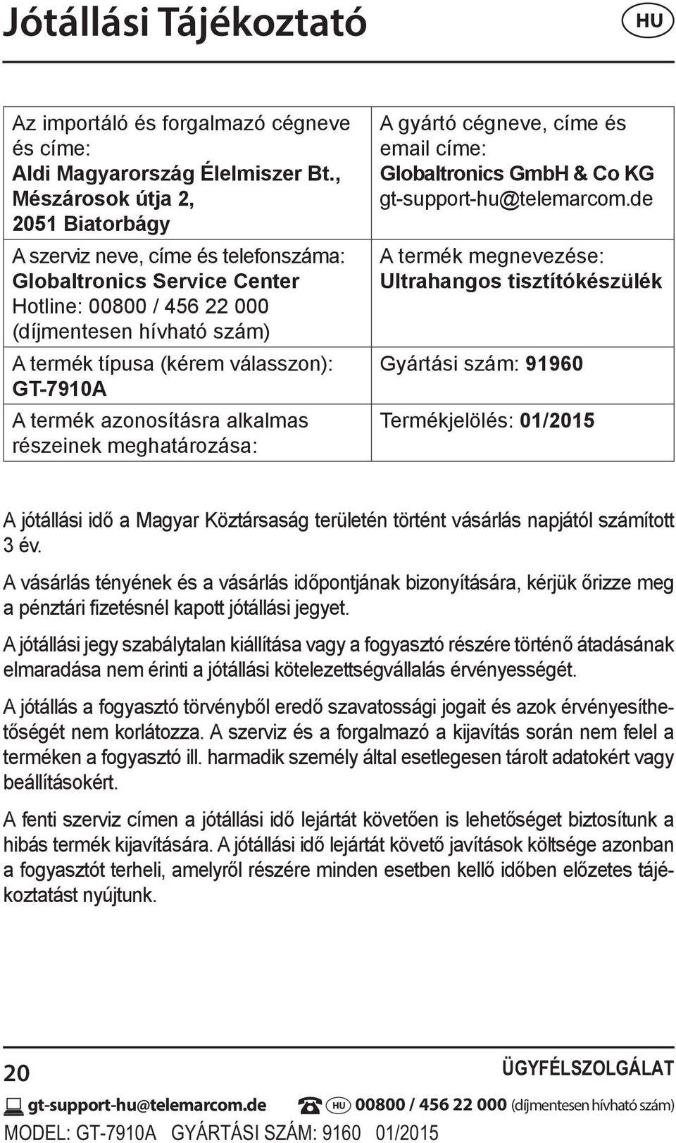 GT-7910A A termék azonosításra alkalmas részeinek meghatározása: A gyártó cégneve, címe és email címe: Globaltronics GmbH & Co KG A termék megnevezése: Ultrahangos tisztítókészülék Gyártási szám: