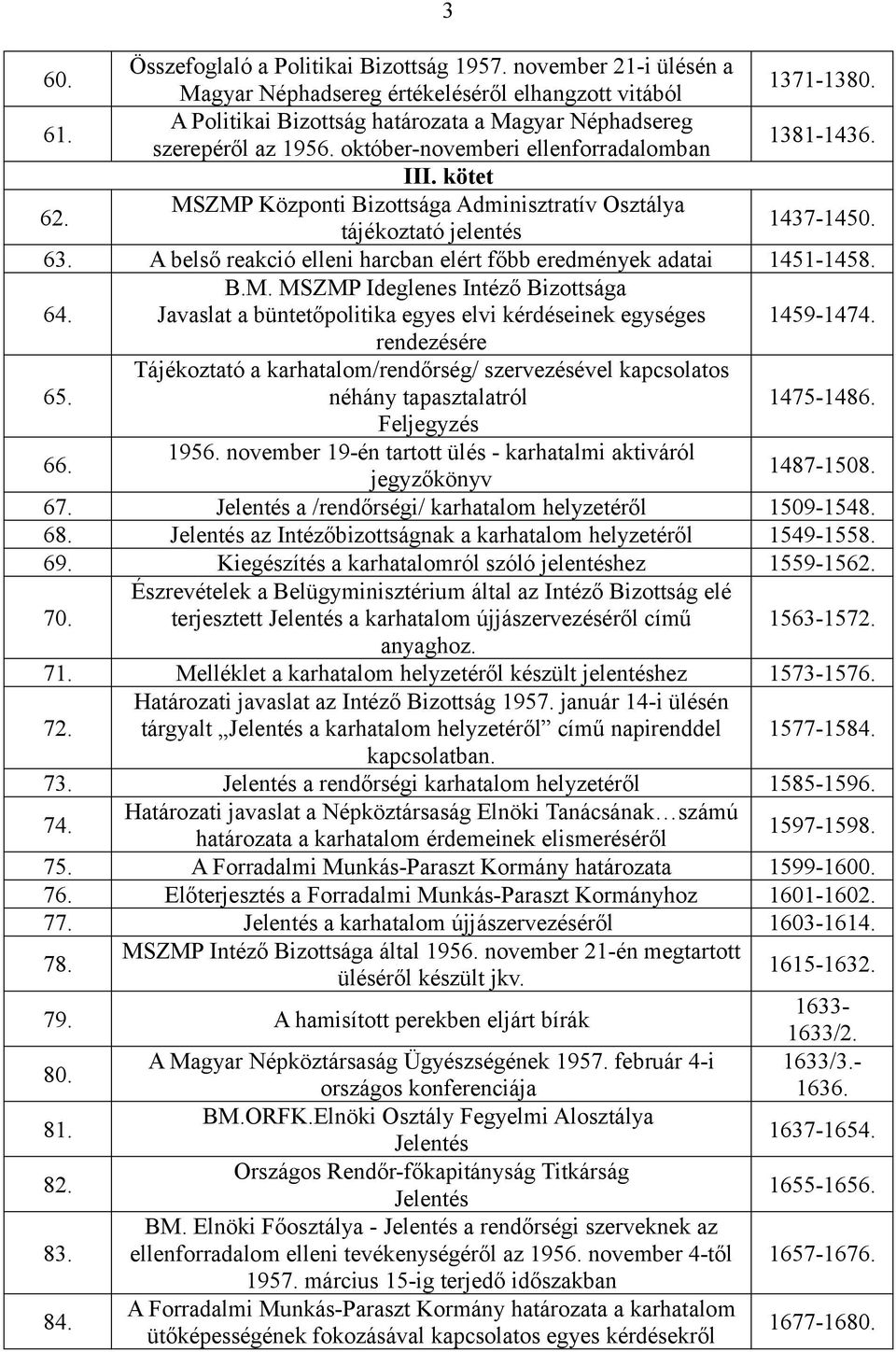 MSZMP Központi Bizottsága Adminisztratív Osztálya tájékoztató jelentés 1437-1450. 63. A belső reakció elleni harcban elért főbb eredmények adatai 1451-1458. 64. B.M. MSZMP Ideglenes Intéző Bizottsága Javaslat a büntetőpolitika egyes elvi kérdéseinek egységes 1459-1474.