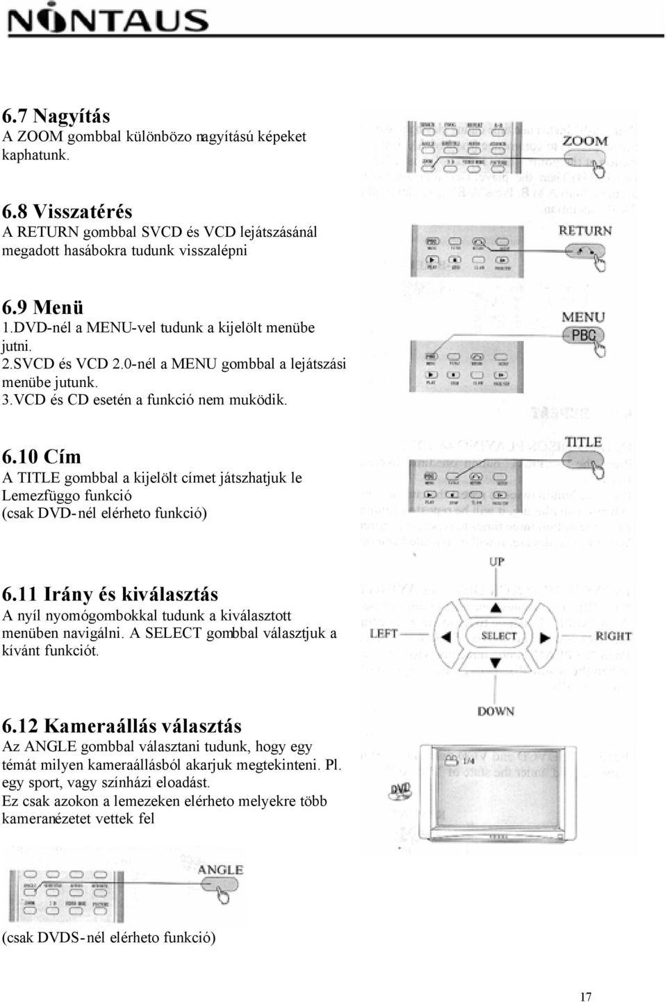 10 Cím A TITLE gombbal a kijelölt címet játszhatjuk le Lemezfüggo funkció (csak DVD-nél elérheto funkció) 6.11 Irány és kiválasztás A nyíl nyomógombokkal tudunk a kiválasztott menüben navigálni.