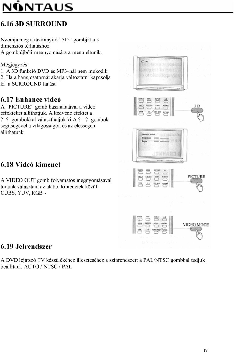 17 Enhance videó A PICTURE gomb használatával a videó effekteket állíthatjuk. A kedvenc efektet a?? gombokkal választhatjuk ki.a?? gombok segítségével a világosságon és az élességen állíthatunk.