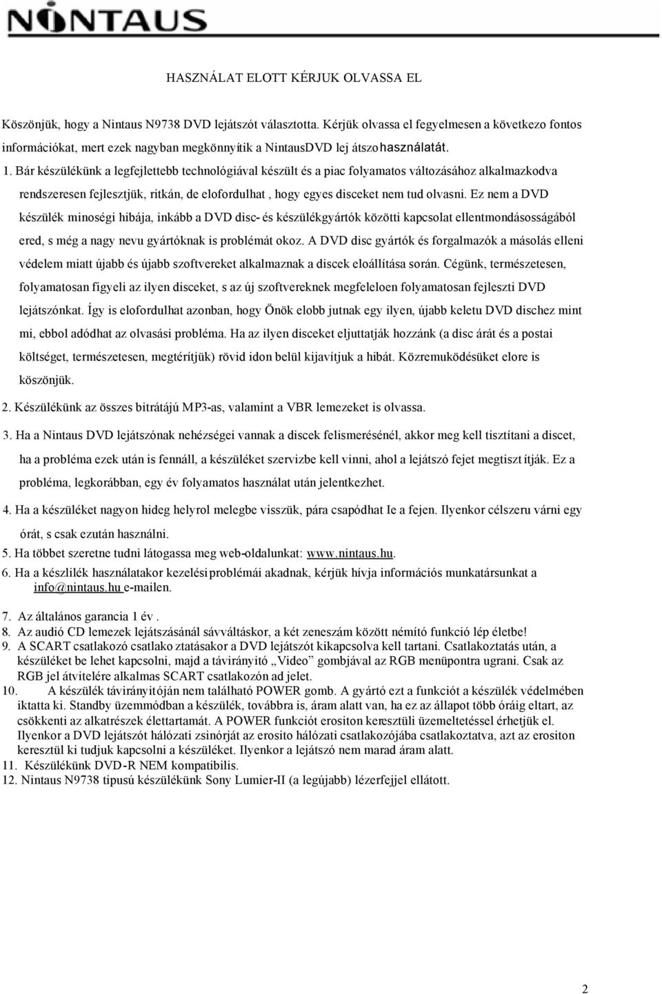 Bár készülékünk a legfejlettebb technológiával készült és a piac folyamatos változásához alkalmazkodva rendszeresen fejlesztjük, ritkán, de elofordulhat, hogy egyes disceket nem tud olvasni.