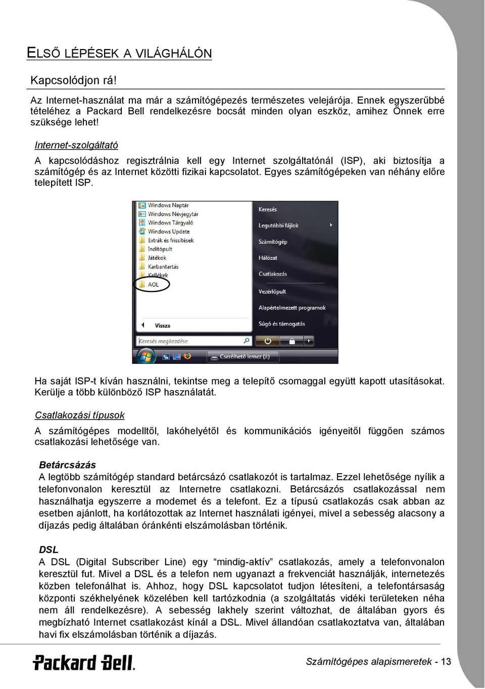 Internet-szolgáltató A kapcsolódáshoz regisztrálnia kell egy Internet szolgáltatónál (ISP), aki biztosítja a számítógép és az Internet közötti fizikai kapcsolatot.