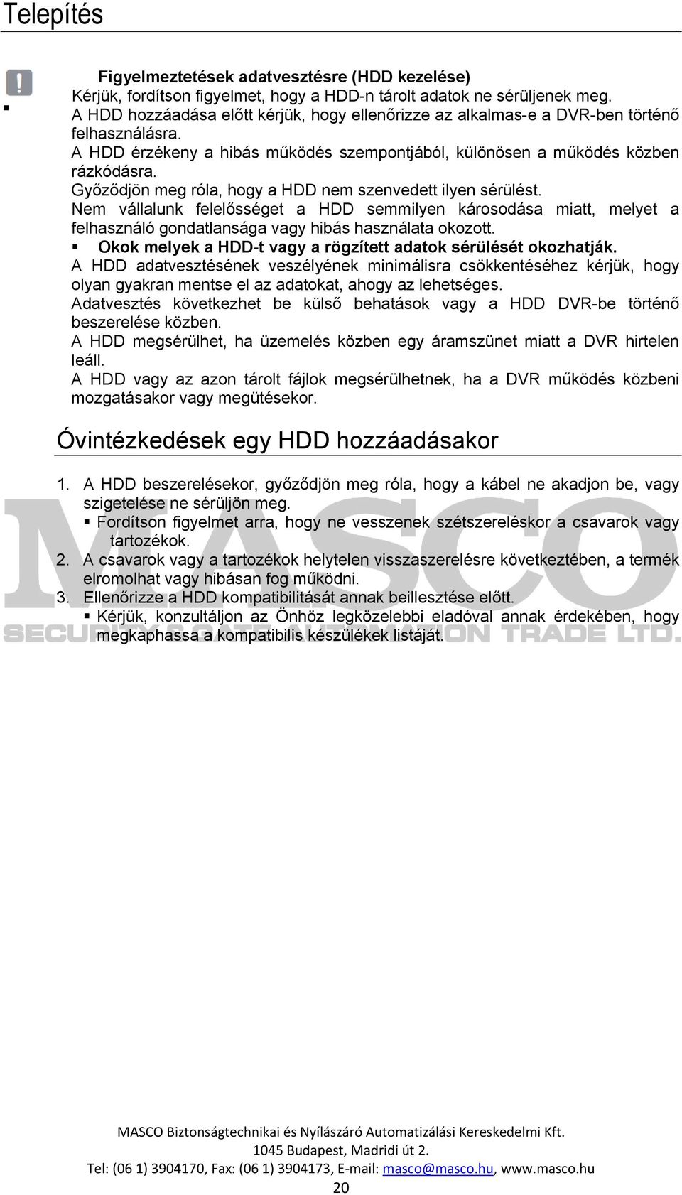 Győződjön meg róla, hogy a HDD nem szenvedett ilyen sérülést. Nem vállalunk felelősséget a HDD semmilyen károsodása miatt, melyet a felhasználó gondatlansága vagy hibás használata okozott.