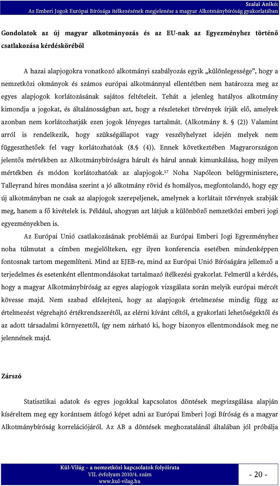 Tehát a jelenleg hatályos alkotmány kimondja a jogokat, és általánosságban azt, hogy a részleteket törvények írják elő, amelyek azonban nem korlátozhatják ezen jogok lényeges tartalmát. (Alkotmány 8.