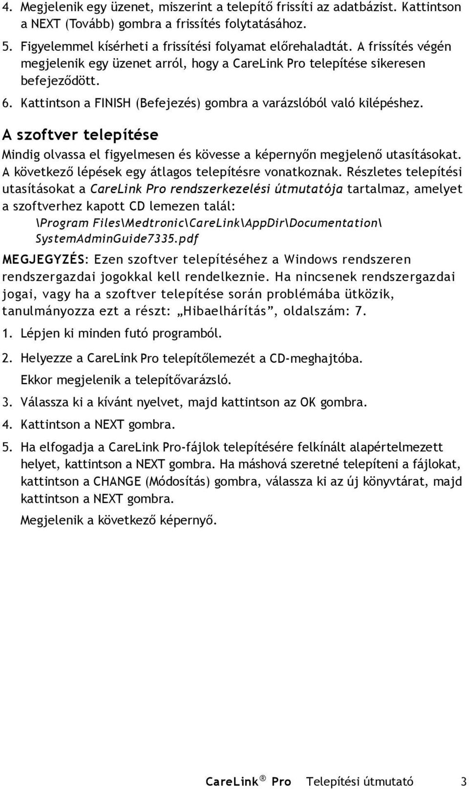 A szoftver telepítése Mindig olvassa el figyelmesen és kövesse a képernyőn megjelenő utasításokat. A következő lépések egy átlagos telepítésre vonatkoznak.