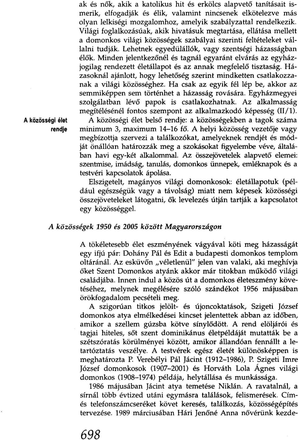 Lehetnek egyedülállók, vagy szentségi házasságban élők. Minden jelentkezőnélés tagnál egyaránt elvárás az egyházjogilag rendezett életállapot és az annak megfelelő tisztaság.