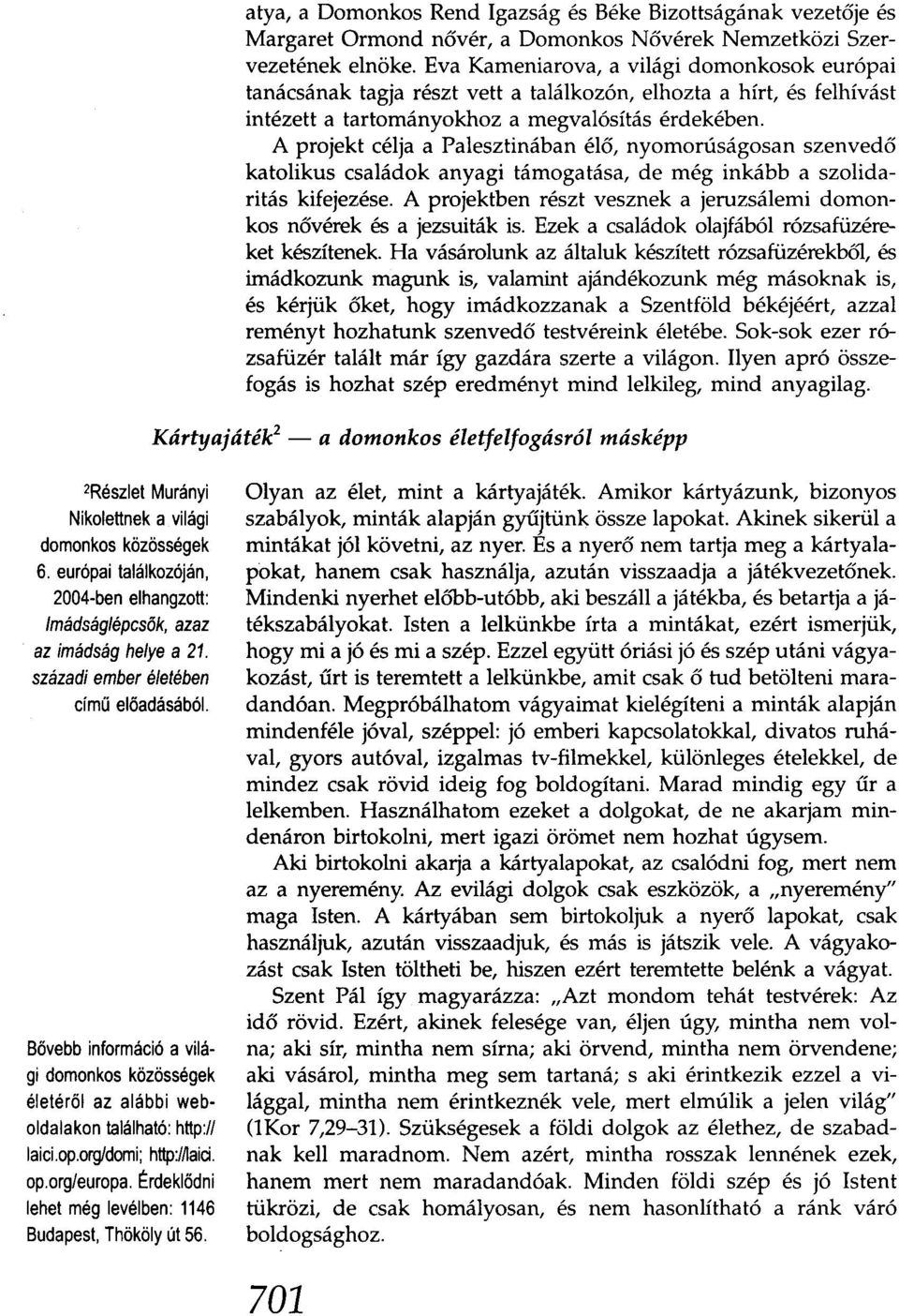 A projekt célja a Palesztinában élő, nyomorúságosan szenvedő katolikus családok anyagi támogatása, de még inkább a szolidaritás kifejezése.