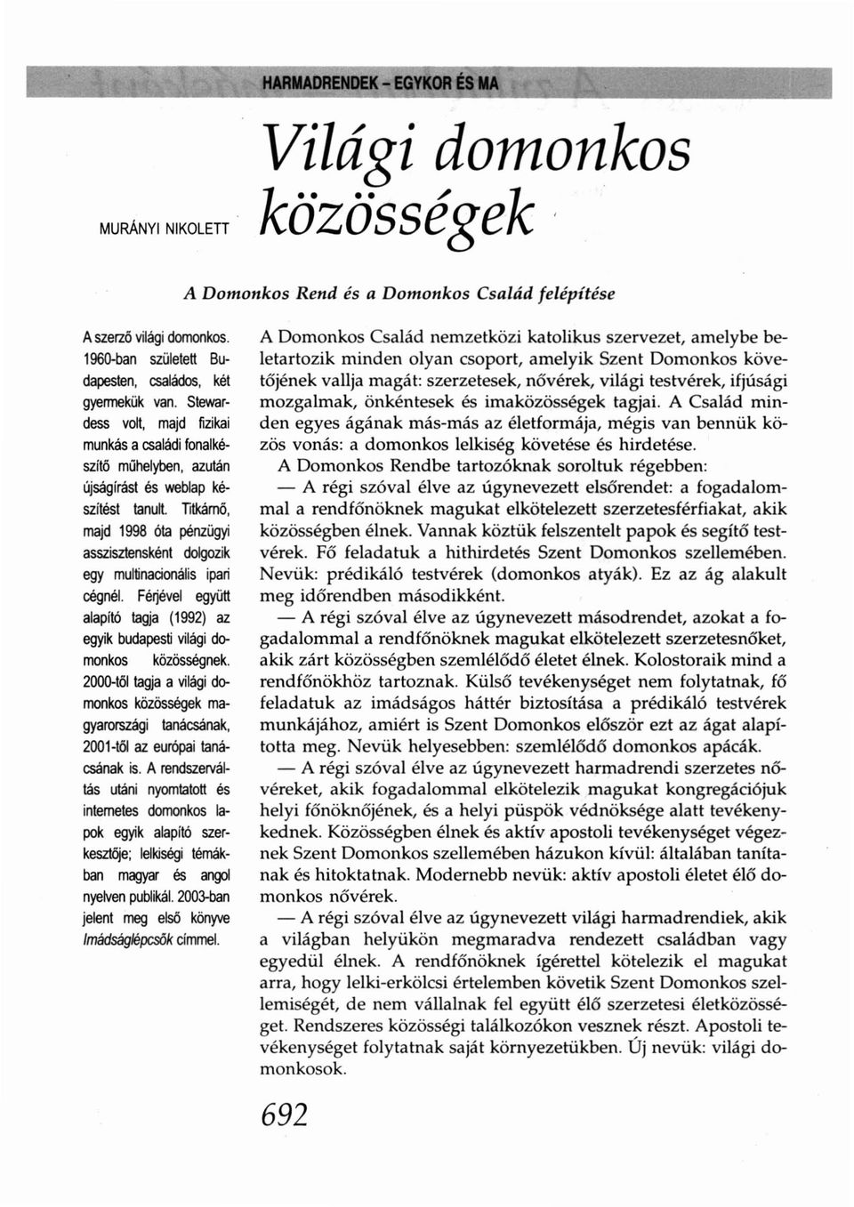 Titkámő, majd 1998 óta pénzügyi asszisztensként dolgozik egy multinacionális ipari cégnél. Fé~ével együtt alapító tagja (1992) az egyik budapesti világi domonkos közösségnek.