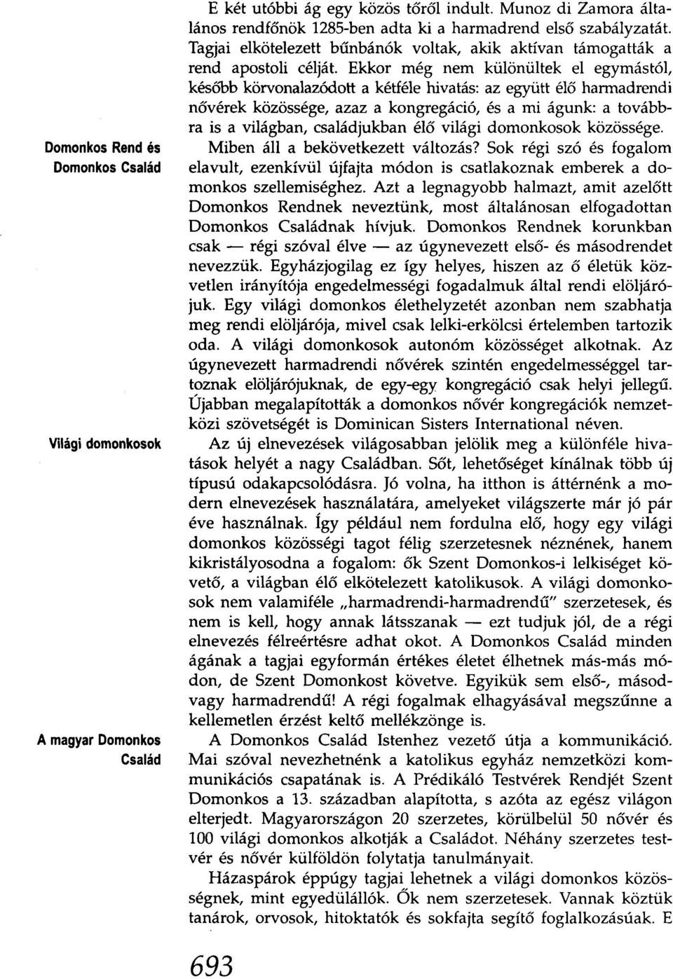 Ekkor még nem külőnűltek el egymástól, késöbb körvonalazódott a kétféle hivatás: az együtt élő harmadrendi nővérek közössége, azaz a kongregáció, és a mi águnk: a továbbra is a világban, családjukban