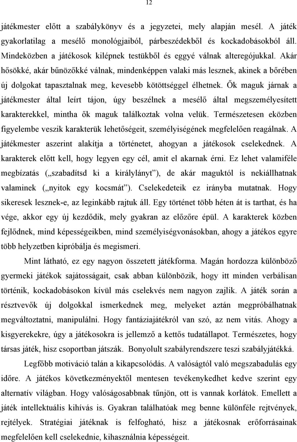 Akár hősökké, akár bűnözőkké válnak, mindenképpen valaki más lesznek, akinek a bőrében új dolgokat tapasztalnak meg, kevesebb kötöttséggel élhetnek.