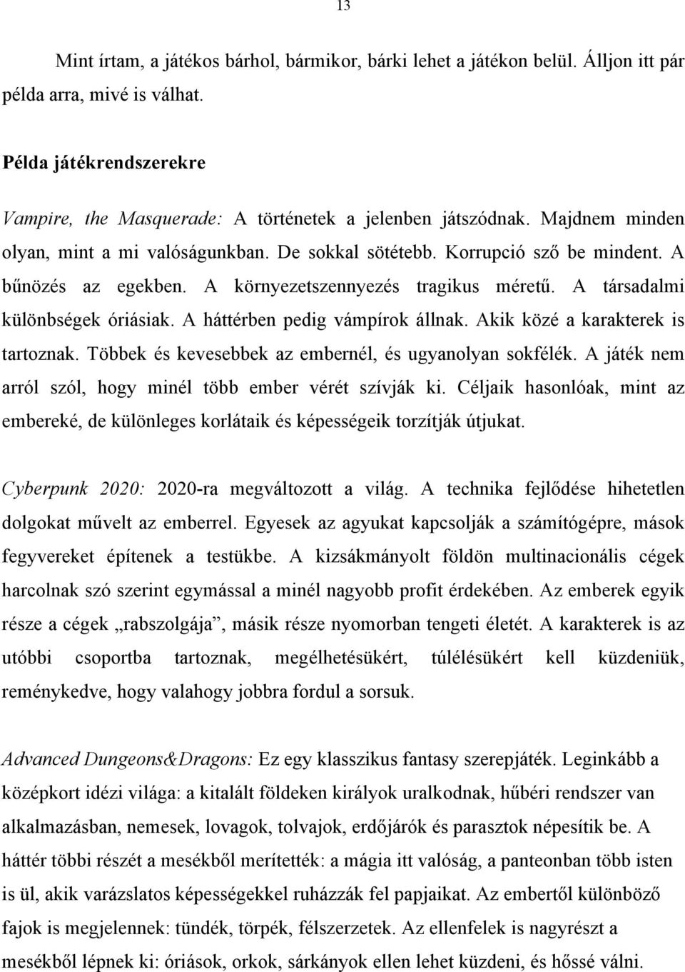 A háttérben pedig vámpírok állnak. Akik közé a karakterek is tartoznak. Többek és kevesebbek az embernél, és ugyanolyan sokfélék. A játék nem arról szól, hogy minél több ember vérét szívják ki.