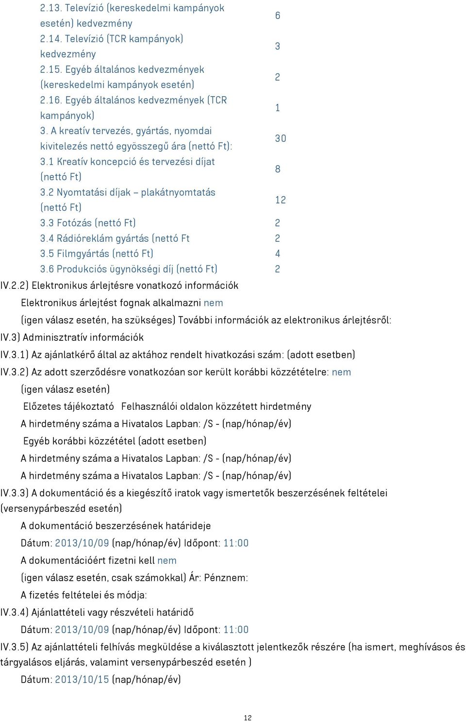 2 Nyomtatási díjak plakátnyomtatás 12 (nettó Ft) 3.3 Fotózás (nettó Ft) 2 3.4 Rádióreklám gyártás (nettó Ft 2 3.5 Filmgyártás (nettó Ft) 4 3.6 Produkciós ügynökségi díj (nettó Ft) 2 IV.2.2) Elektronikus árlejtésre vonatkozó információk Elektronikus árlejtést fognak alkalmazni nem (igen válasz esetén, ha szükséges) További információk az elektronikus árlejtésről: IV.