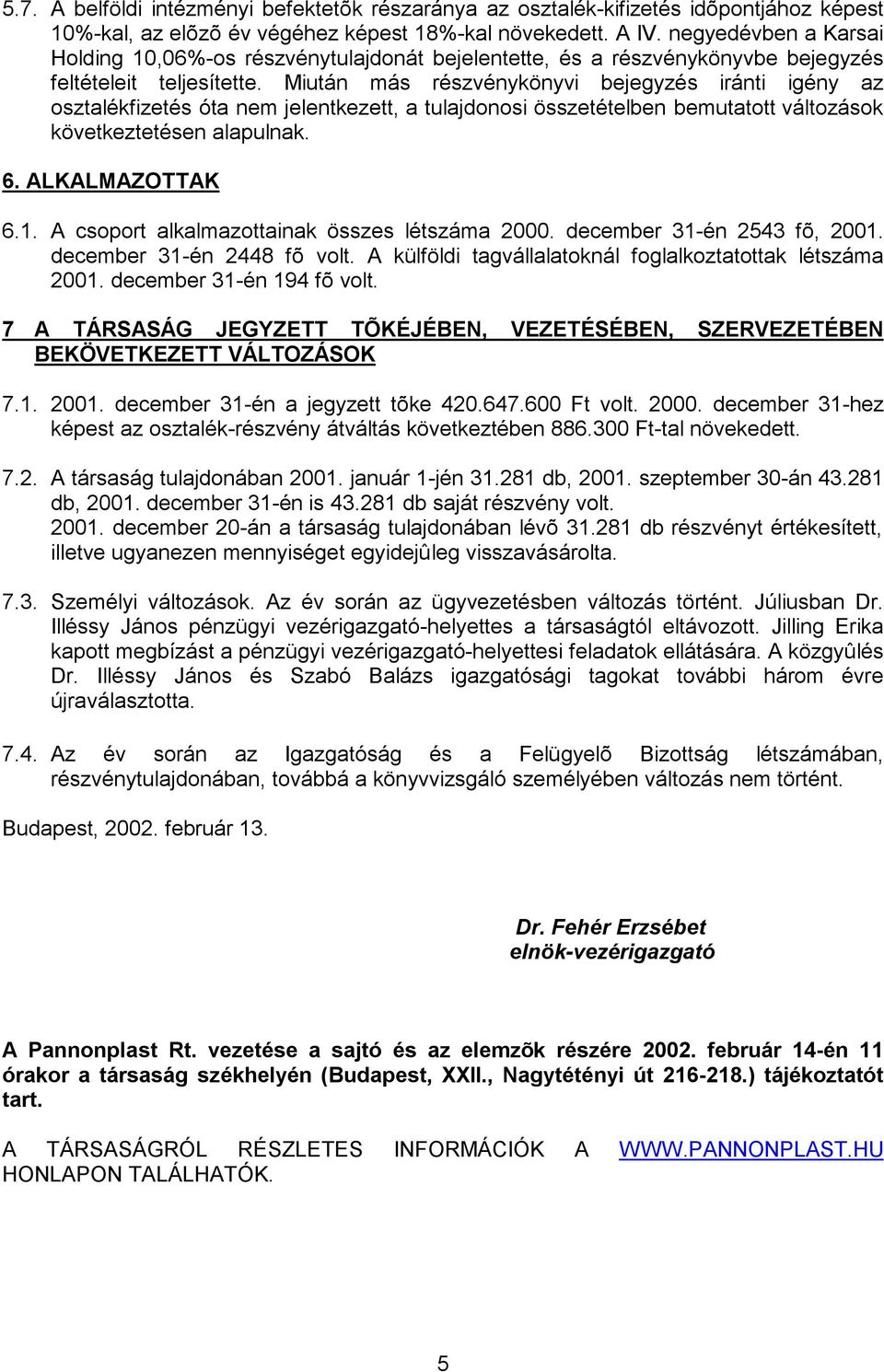 Miután más részvénykönyvi bejegyzés iránti igény az osztalékfizetés óta nem jelentkezett, a tulajdonosi összetételben bemutatott változások következtetésen alapulnak. 6. ALKALMAZOTTAK 6.1.