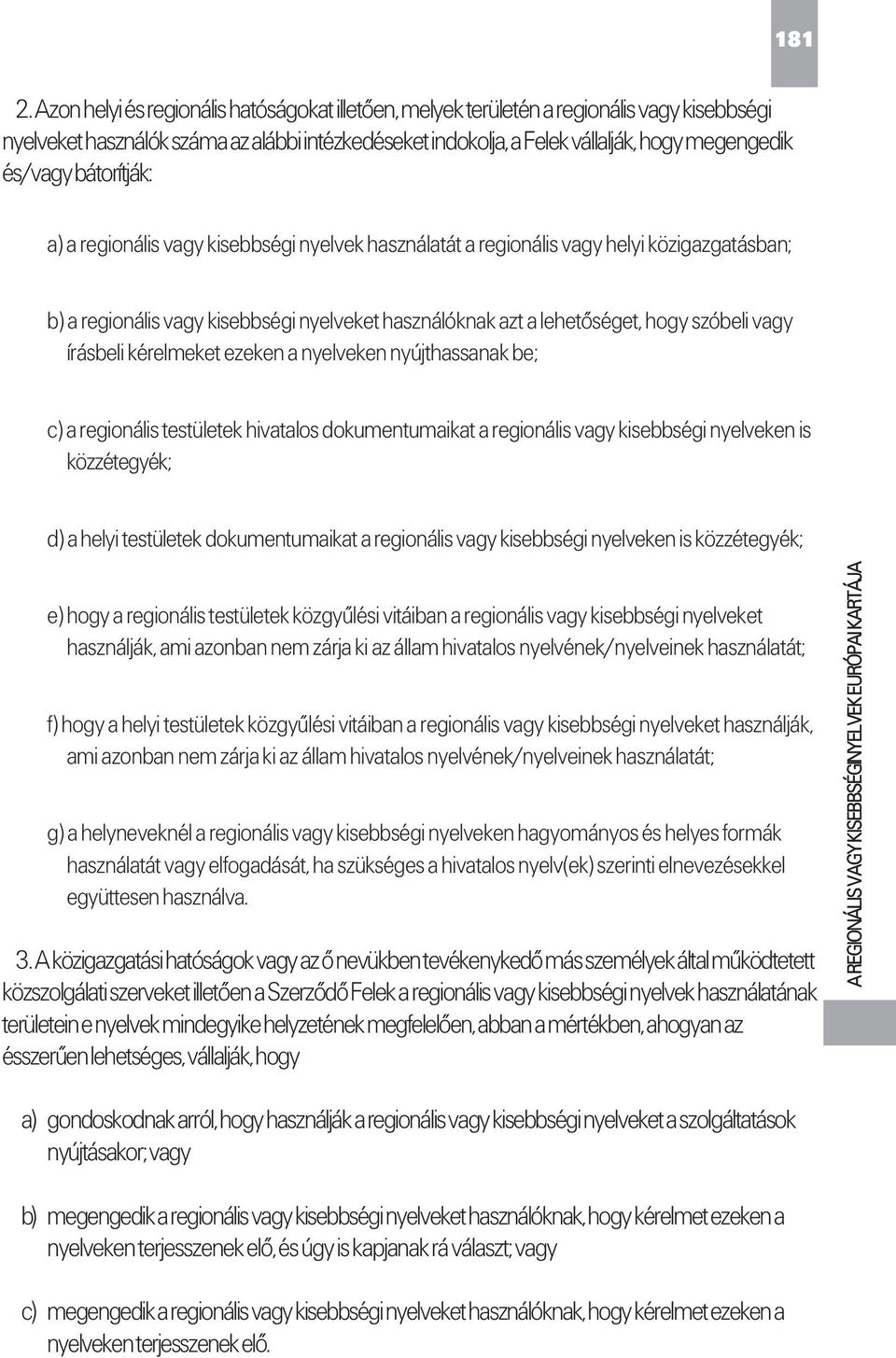 bátorítják: a) a regionális vagy kisebbségi nyelvek használatát a regionális vagy helyi közigazgatásban; b) a regionális vagy kisebbségi nyelveket használóknak azt a lehetőséget, hogy szóbeli vagy