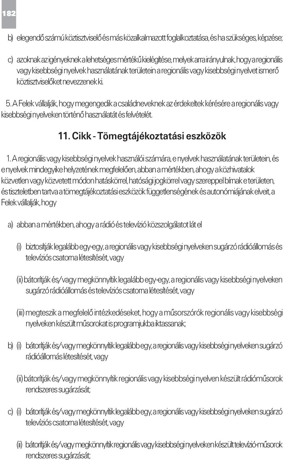 A Felek vállalják, hogy megengedik a családneveknek az érdekeltek kérésére a regionális vagy kisebbségi nyelveken történő használatát és felvételét. 11. Cikk - Tömegtájékoztatási eszközök 1.