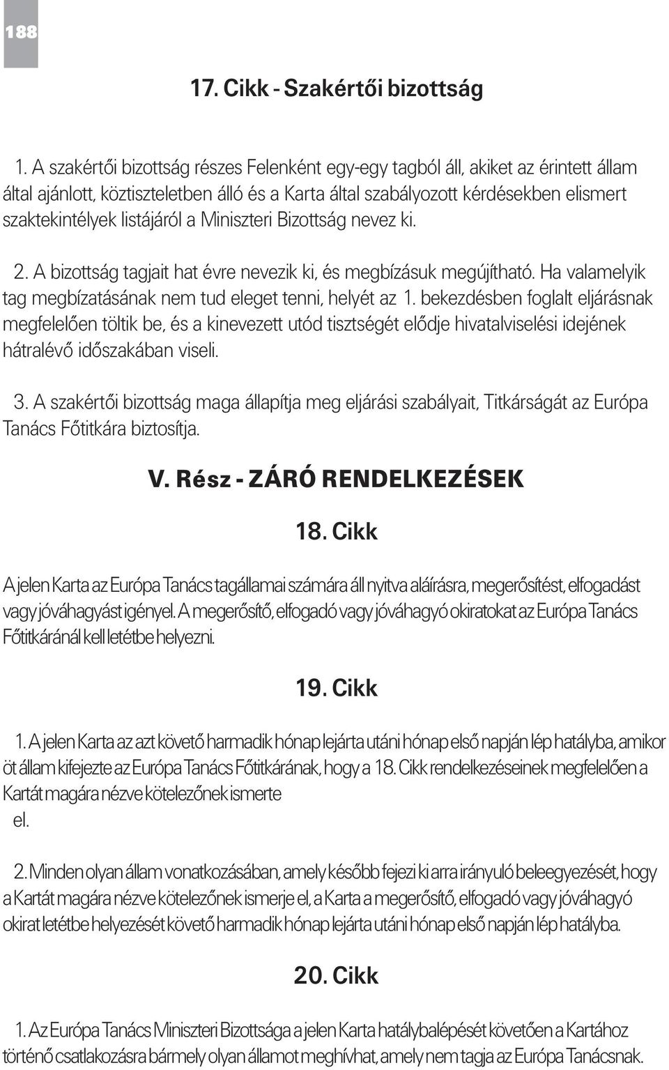 a Miniszteri Bizottság nevez ki. 2. A bizottság tagjait hat évre nevezik ki, és megbízásuk megújítható. Ha valamelyik tag megbízatásának nem tud eleget tenni, helyét az 1.