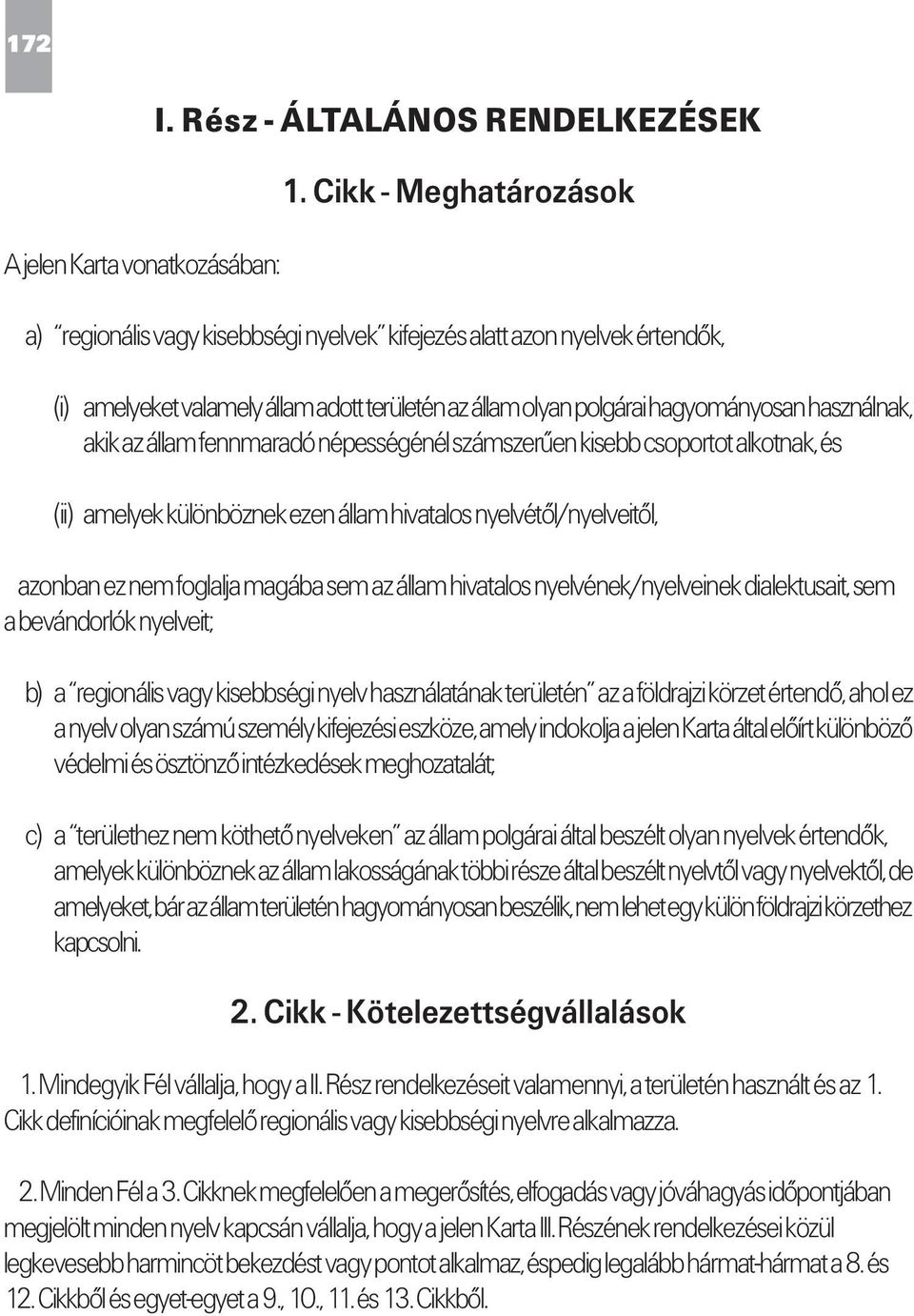 az állam fennmaradó népességénél számszerűen kisebb csoportot alkotnak, és (ii) amelyek különböznek ezen állam hivatalos nyelvétől/nyelveitől, azonban ez nem foglalja magába sem az állam hivatalos