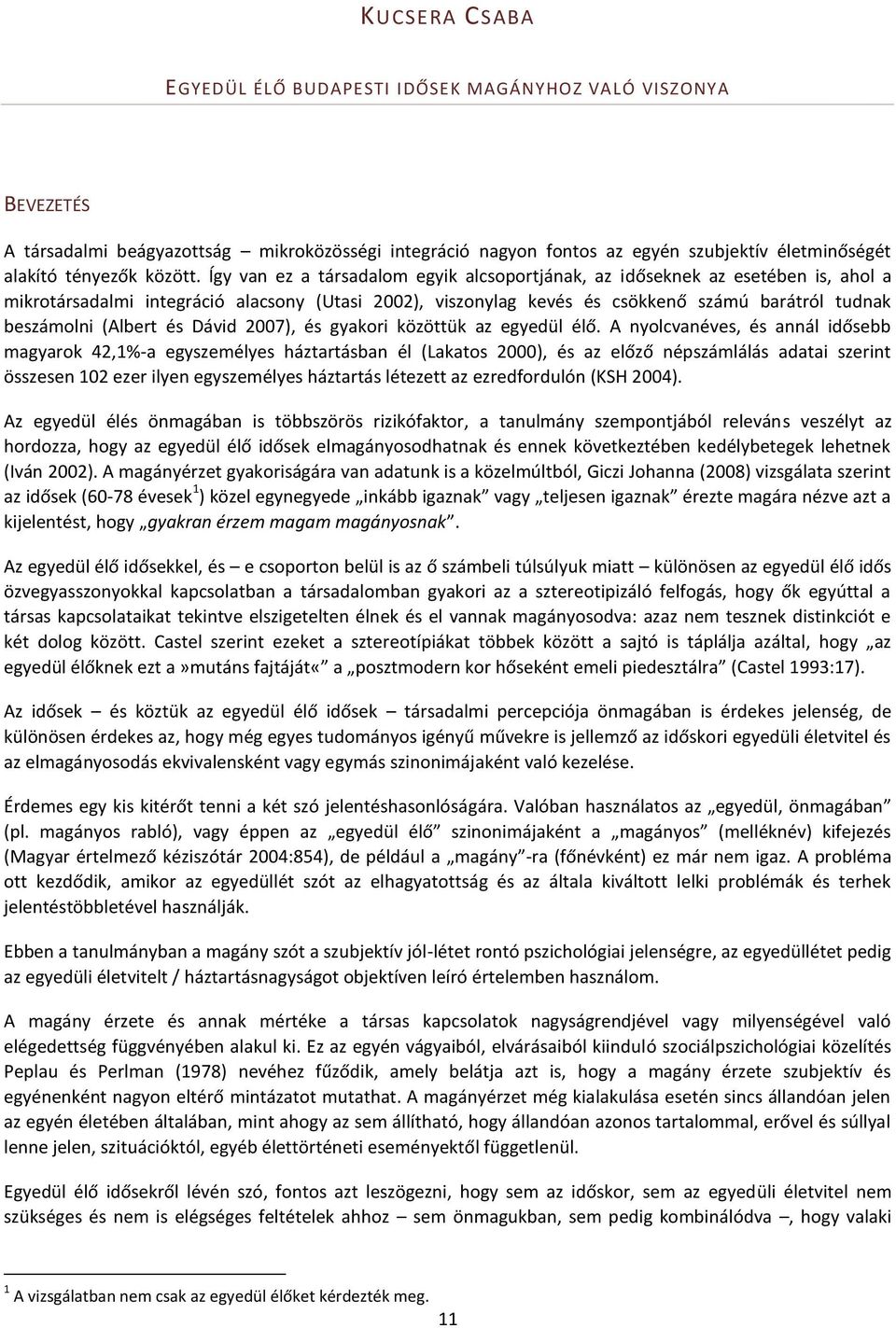 Így van ez a társadalom egyik alcsoportjának, az időseknek az esetében is, ahol a mikrotársadalmi integráció alacsony (Utasi 2002), viszonylag kevés és csökkenő számú barátról tudnak beszámolni