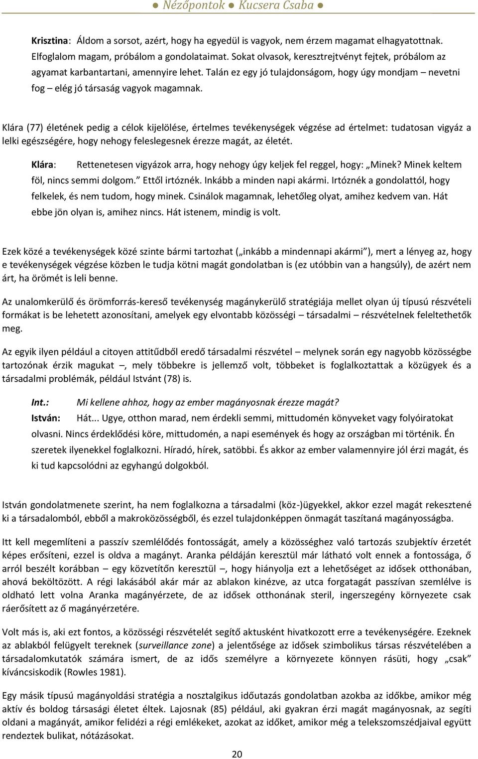 Klára (77) életének pedig a célok kijelölése, értelmes tevékenységek végzése ad értelmet: tudatosan vigyáz a lelki egészségére, hogy nehogy feleslegesnek érezze magát, az életét.