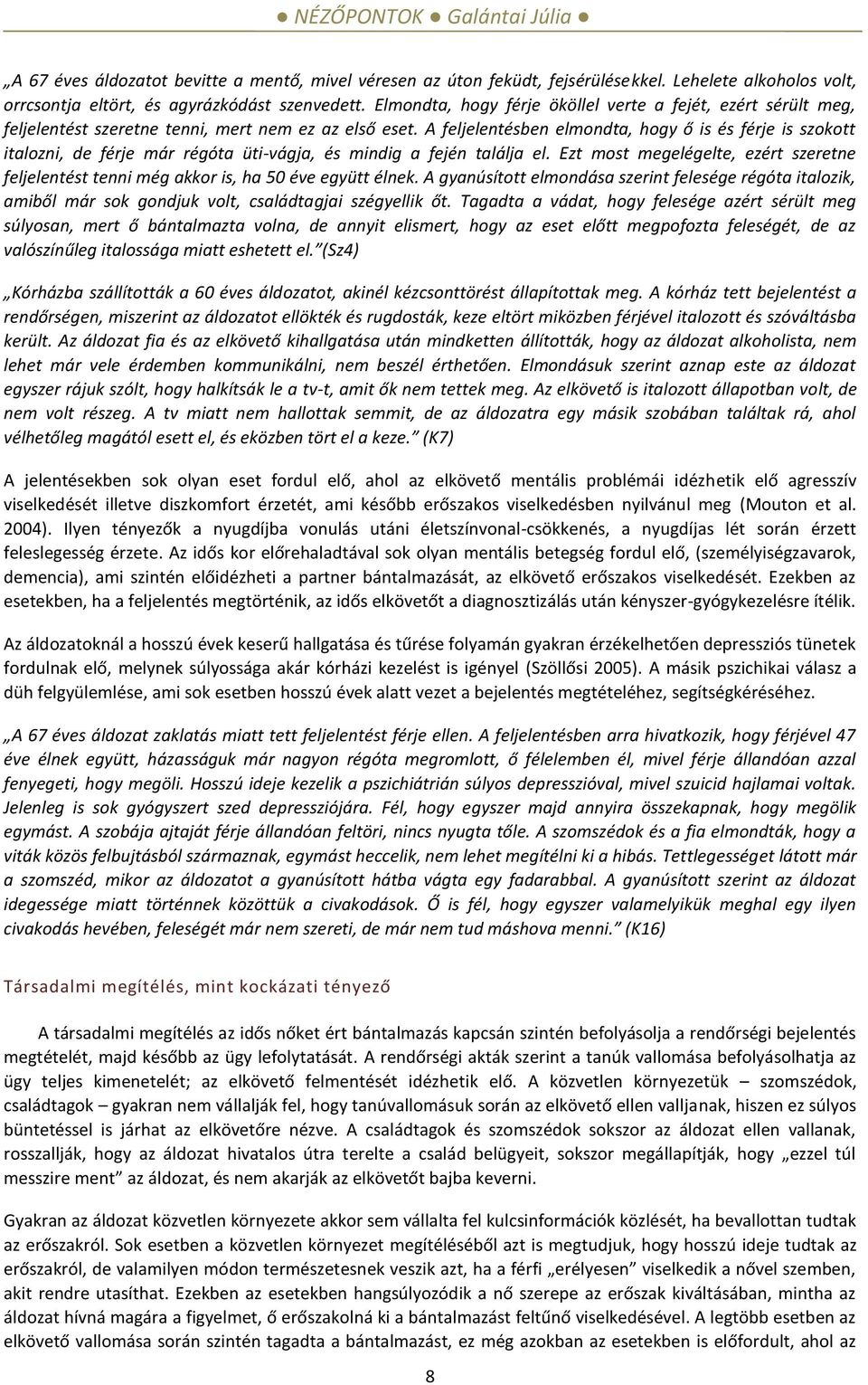 A feljelentésben elmondta, hogy ő is és férje is szokott italozni, de férje már régóta üti-vágja, és mindig a fején találja el.