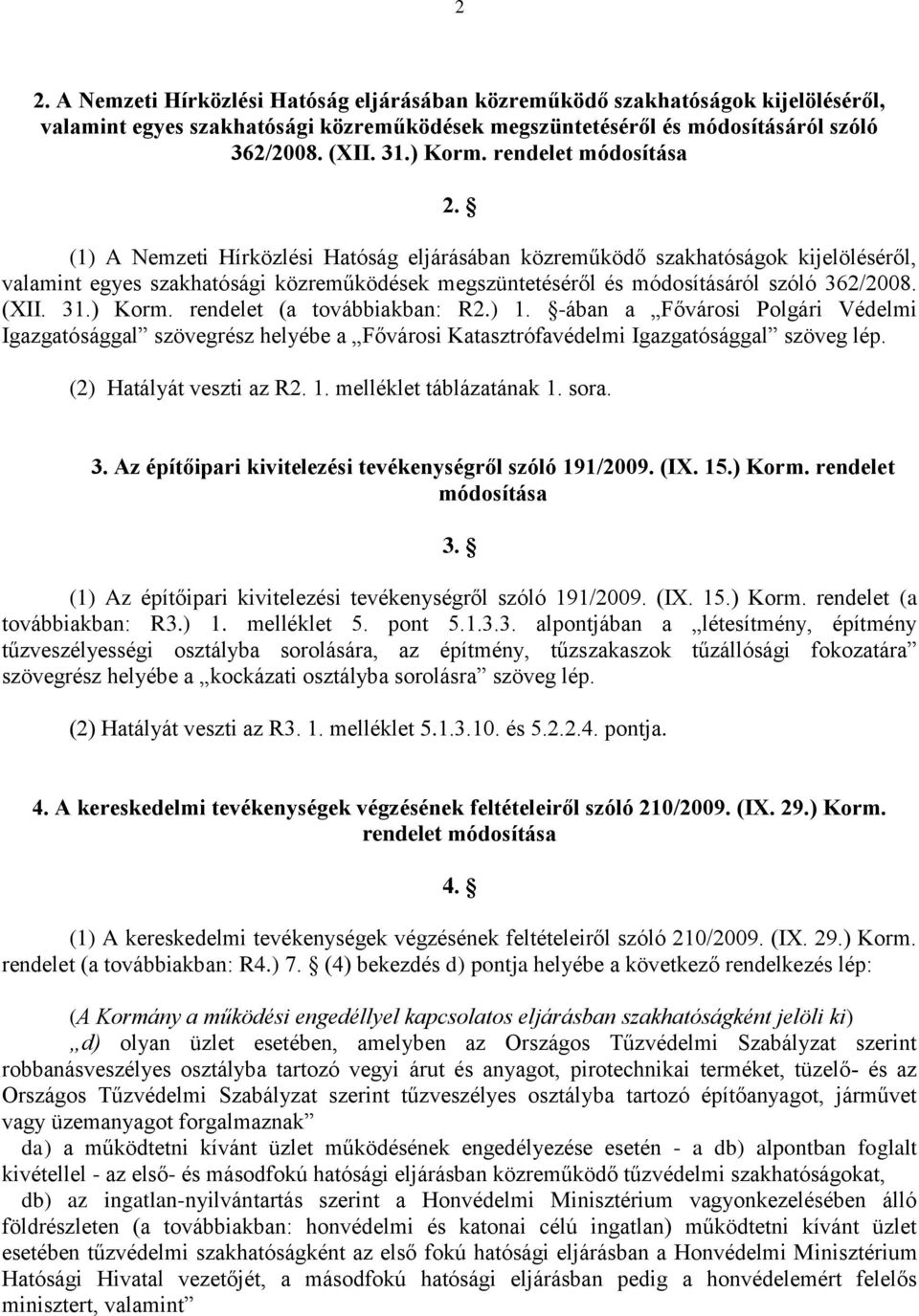 (1) A Nemzeti Hírközlési Hatóság eljárásában közreműködő szakhatóságok kijelöléséről, valamint egyes szakhatósági közreműködések megszüntetéséről és módosításáról szóló 362/2008. (XII. 31.) Korm.