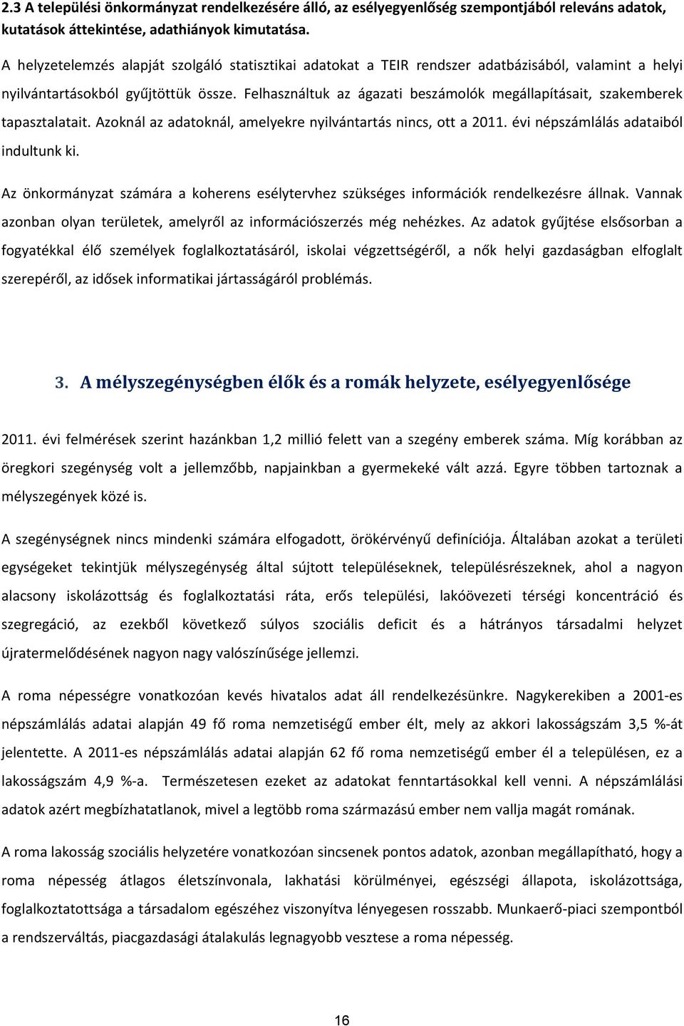 Felhasználtuk az ágazati beszámolók megállapításait, szakemberek tapasztalatait. Azoknál az adatoknál, amelyekre nyilvántartás nincs, ott a 2011. évi népszámlálás adataiból indultunk ki.