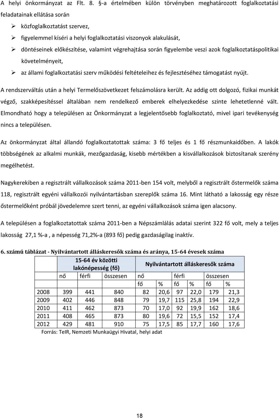 előkészítése, valamint végrehajtása során figyelembe veszi azok foglalkoztatáspolitikai követelményeit, az állami foglalkoztatási szerv működési feltételeihez és fejlesztéséhez támogatást nyújt.