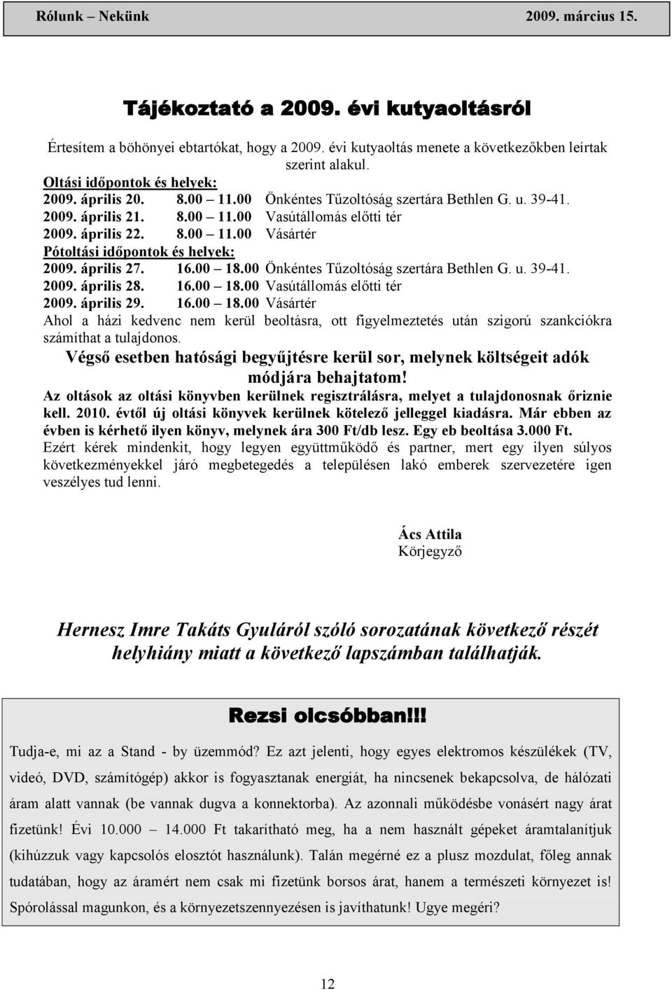 00 18.00 Önkéntes Tűzoltóság szertára Bethlen G. u. 39-41. 2009. április 28. 16.00 18.00 Vasútállomás előtti tér 2009. április 29. 16.00 18.00 Vásártér Ahol a házi kedvenc nem kerül beoltásra, ott figyelmeztetés után szigorú szankciókra számíthat a tulajdonos.