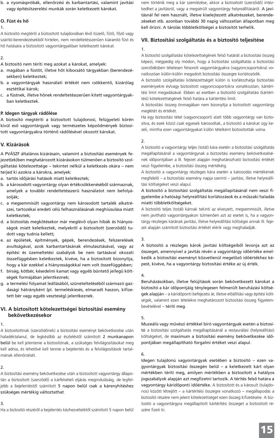 vagyontárgyakban keletkezett károkat. A biztosító nem téríti meg azokat a károkat, amelyek: a. magában a füstöt, illetve hőt kibocsátó tárgyakban (berendezésekben) keletkeztek; b.