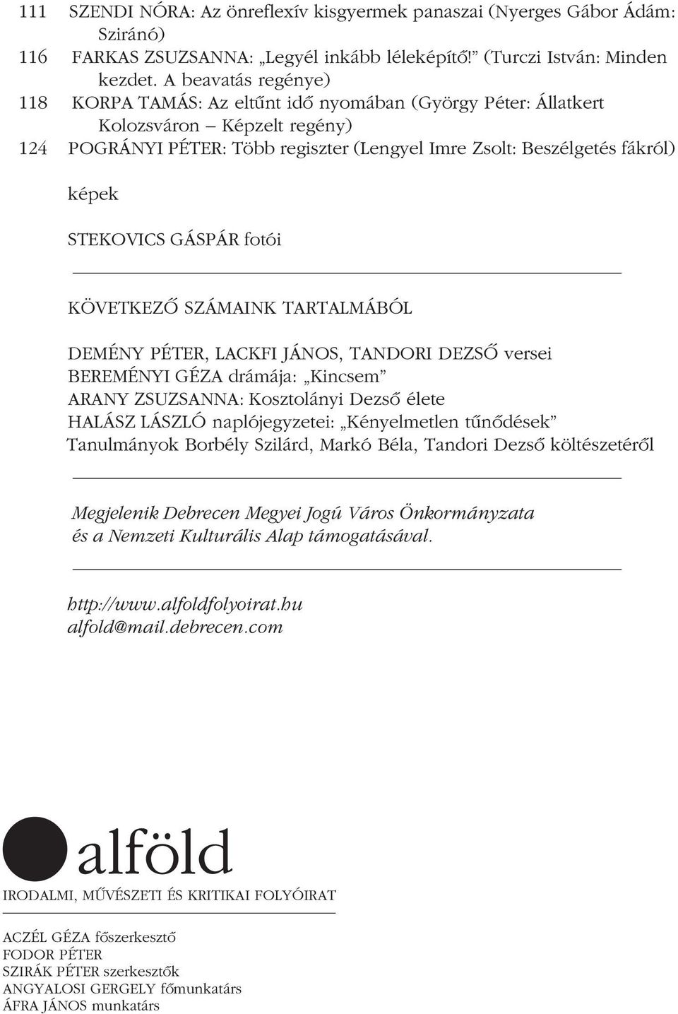 STEKOVICS GÁSPÁR fotói KÖVETKEZÔ SZÁMAINK TARTALMÁBÓL DEMÉNY PÉTER, LACKFI JÁNOS, TANDORI DEZSÔ versei BEREMÉNYI GÉZA drámája: Kincsem ARANY ZSUZSANNA: Kosztolányi Dezsô élete HALÁSZ LÁSZLÓ