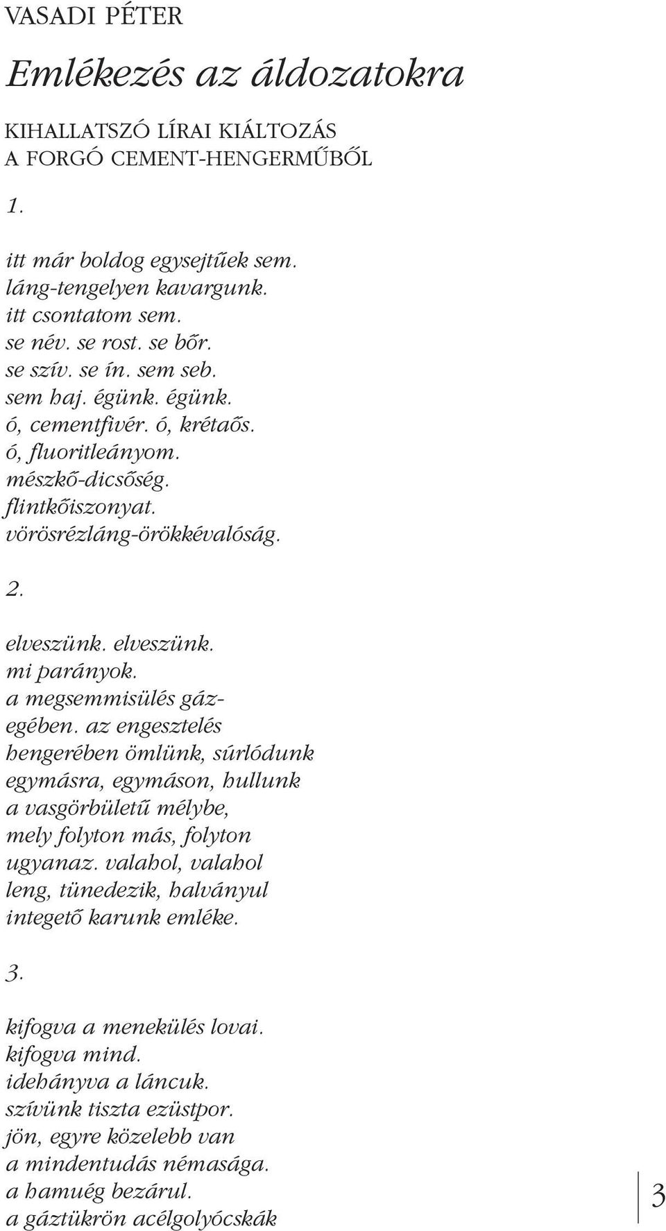 a megsemmisülés gázegében. az engesztelés hengerében ömlünk, súrlódunk egymásra, egymáson, hullunk a vasgörbületû mélybe, mely folyton más, folyton ugyanaz.