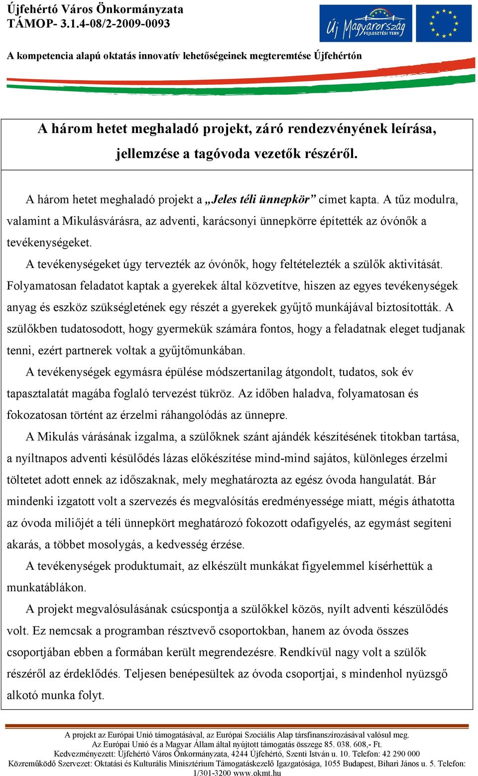 A három hetet meghaladó projekt a Jeles téli ünnepkör címet kapta. A tőz modulra, valamint a Mikulásvárásra, az adventi, karácsonyi ünnepkörre építették az óvónık a tevékenységeket.