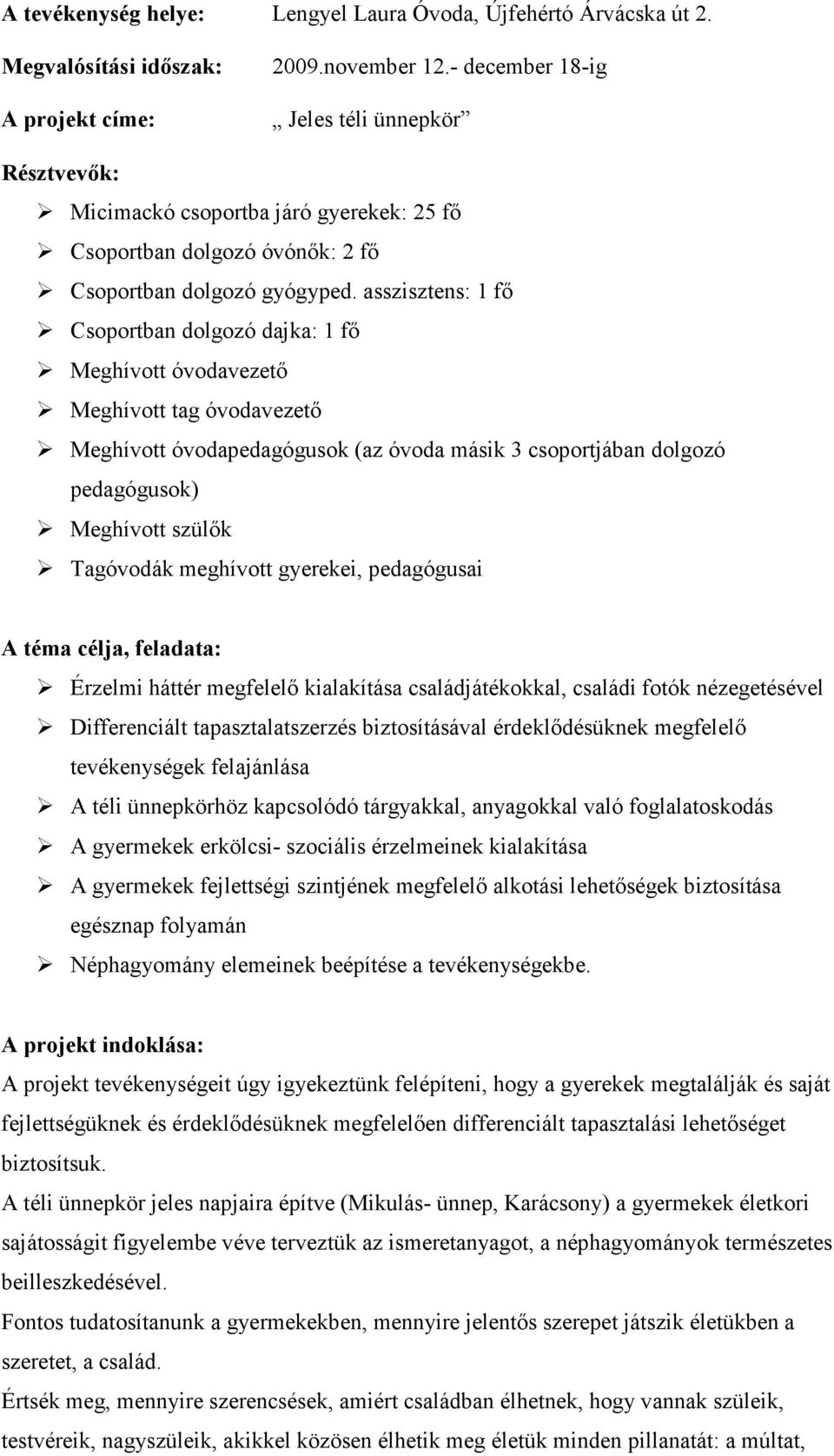 asszisztens: 1 fı Csoportban dolgozó dajka: 1 fı Meghívott óvodavezetı Meghívott tag óvodavezetı Meghívott óvodapedagógusok (az óvoda másik 3 csoportjában dolgozó pedagógusok) Meghívott szülık