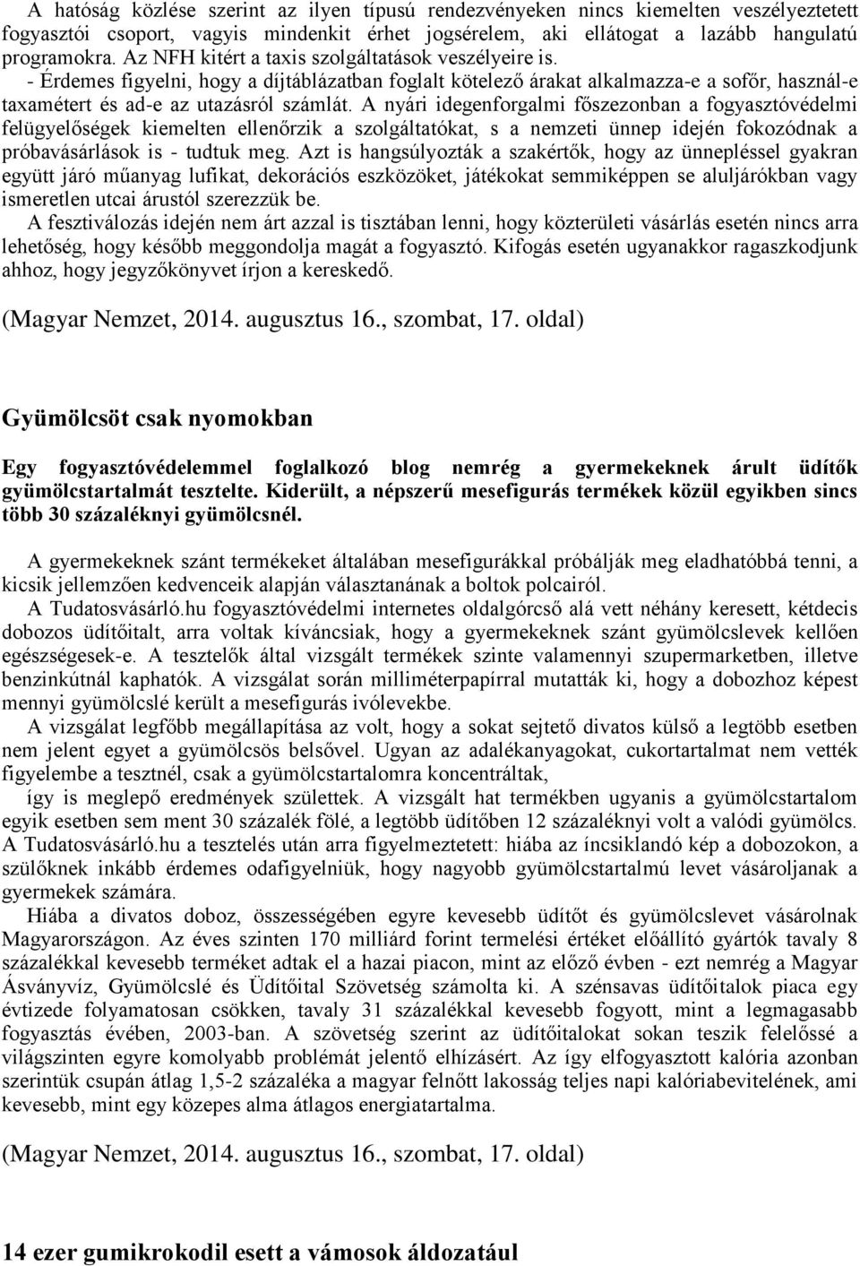 A nyári idegenforgalmi főszezonban a fogyasztóvédelmi felügyelőségek kiemelten ellenőrzik a szolgáltatókat, s a nemzeti ünnep idején fokozódnak a próbavásárlások is - tudtuk meg.