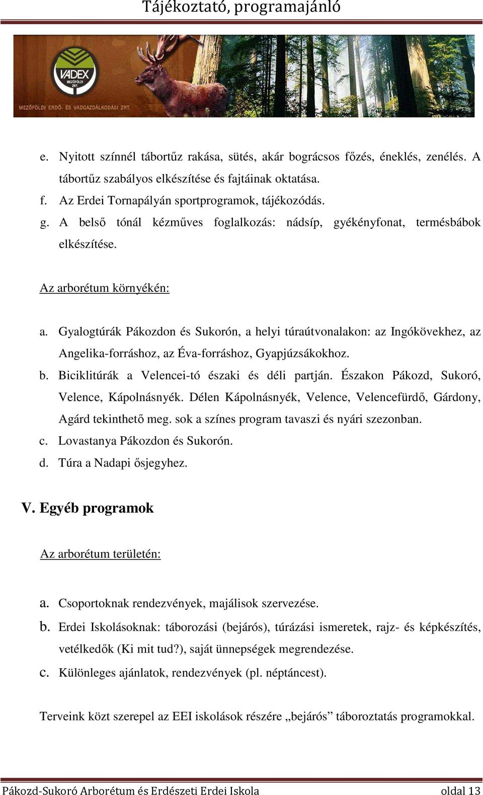 Gyalogtúrák Pákozdon és Sukorón, a helyi túraútvonalakon: az Ingókövekhez, az Angelika-forráshoz, az Éva-forráshoz, Gyapjúzsákokhoz. b. Biciklitúrák a Velencei-tó északi és déli partján.