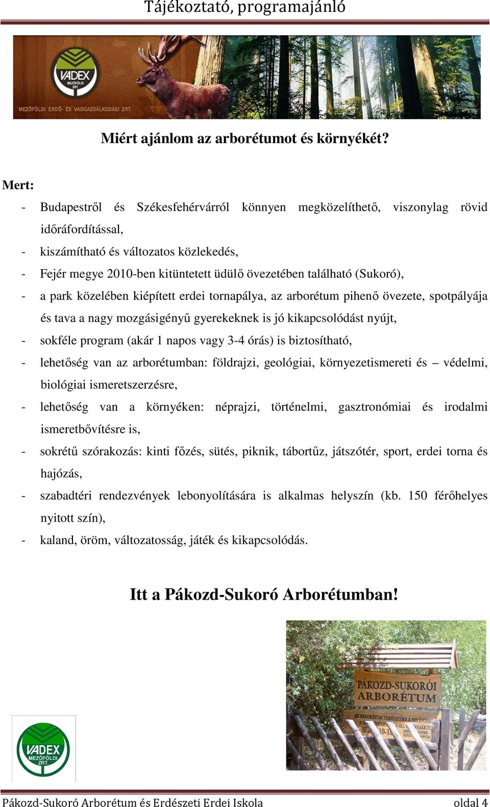 található (Sukoró), - a park közelében kiépített erdei tornapálya, az arborétum pihenő övezete, spotpályája és tava a nagy mozgásigényű gyerekeknek is jó kikapcsolódást nyújt, - sokféle program (akár