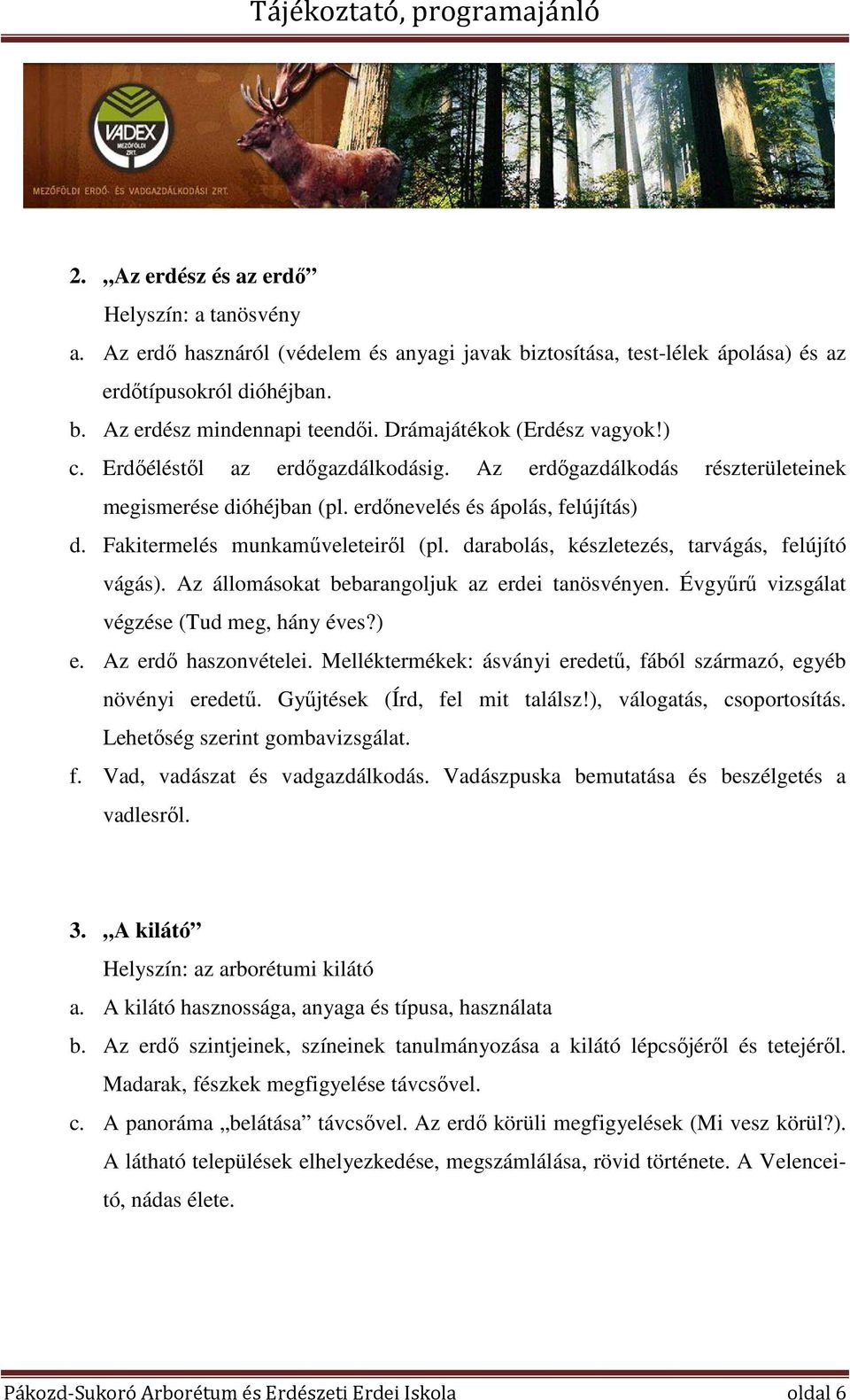 Fakitermelés munkaműveleteiről (pl. darabolás, készletezés, tarvágás, felújító vágás). Az állomásokat bebarangoljuk az erdei tanösvényen. Évgyűrű vizsgálat végzése (Tud meg, hány éves?) e.