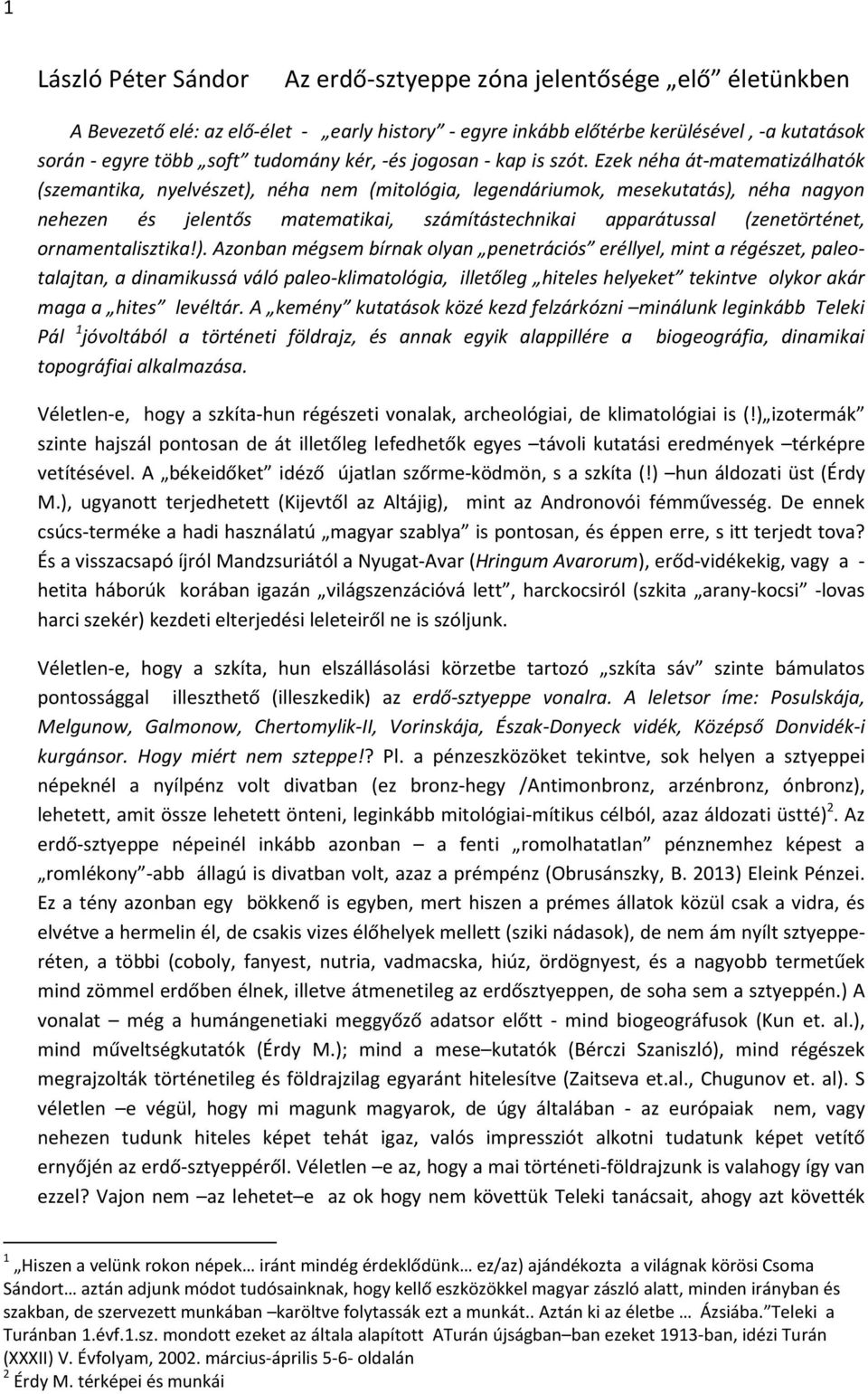 Ezek néha át-matematizálhatók (szemantika, nyelvészet), néha nem (mitológia, legendáriumok, mesekutatás), néha nagyon nehezen és jelentős matematikai, számítástechnikai apparátussal (zenetörténet,