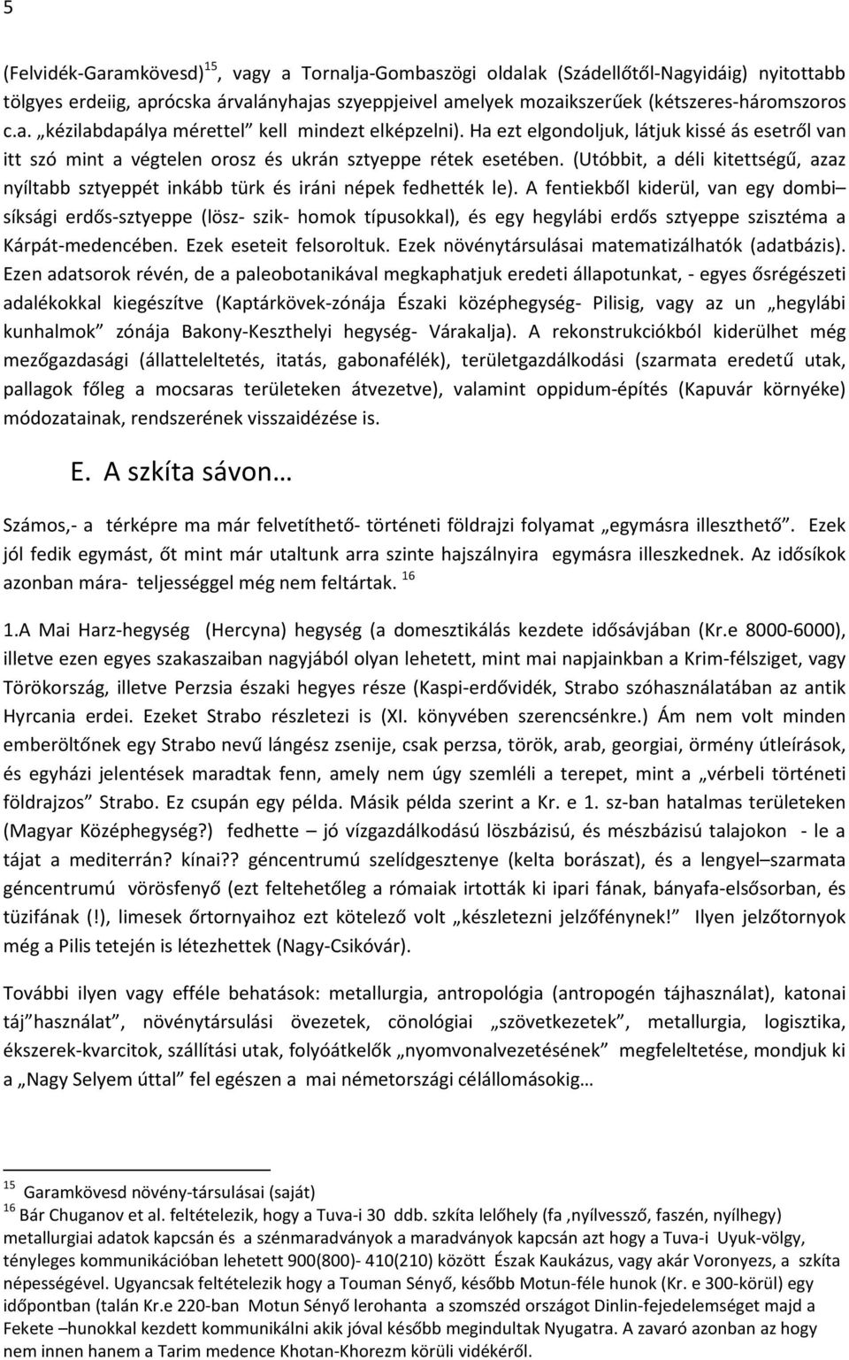 (Utóbbit, a déli kitettségű, azaz nyíltabb sztyeppét inkább türk és iráni népek fedhették le).