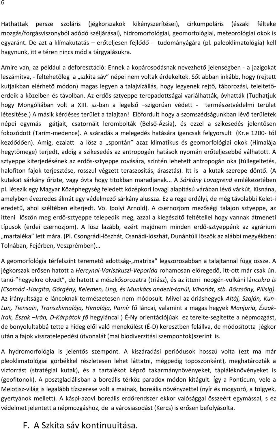 Amire van, az például a deforesztáció: Ennek a kopárosodásnak nevezhető jelenségben - a jazigokat leszámítva, - feltehetőleg a szkíta sáv népei nem voltak érdekeltek.