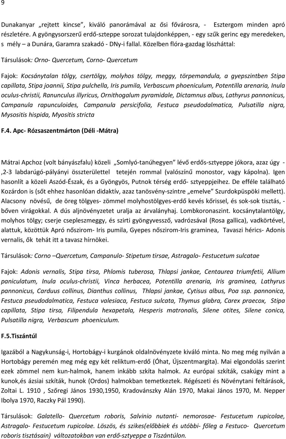 Közelben flóra-gazdag löszháttal: Társulások: Orno- Quercetum, Corno- Quercetum Fajok: Kocsánytalan tölgy, csertölgy, molyhos tölgy, meggy, törpemandula, a gyepszintben Stipa capillata, Stipa