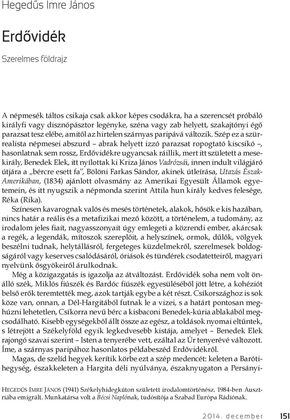 Szép ez a szürrealista népmesei abszurd abrak helyett izzó parazsat ropogtató kiscsikó, hasonlatnak sem rossz, Erdővidékre ugyancsak ráillik, mert itt született a mesekirály, Benedek Elek, itt