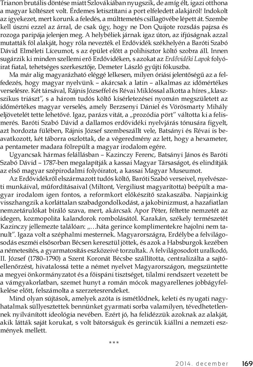 A helybéliek járnak igaz úton, az ifjúságnak azzal mutatták föl alakját, hogy róla nevezték el Erdővidék székhelyén a Baróti Szabó Dávid Elméleti Líceumot, s az épület előtt a polihisztor költő