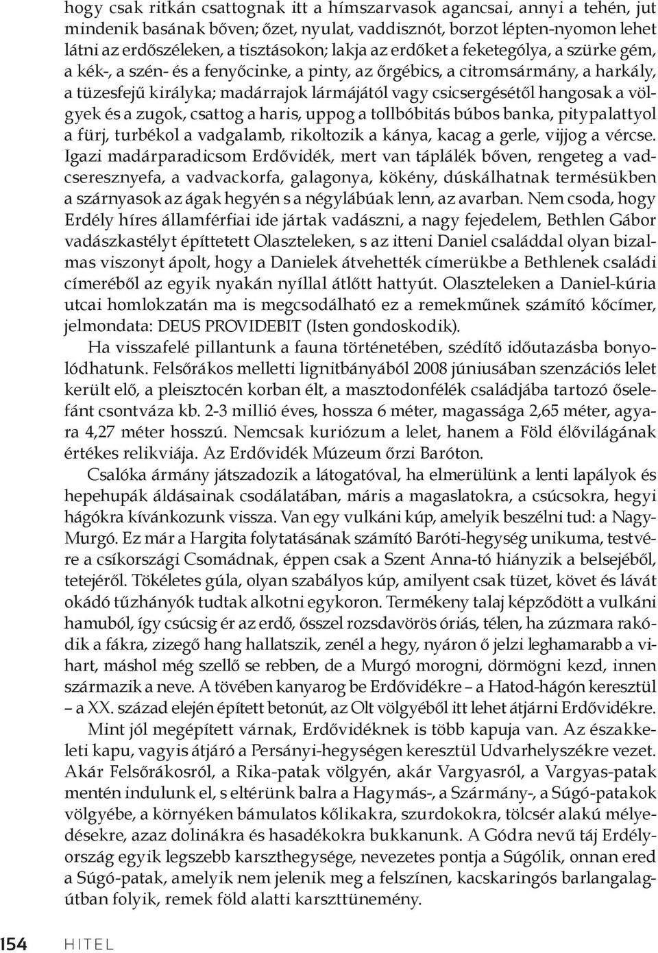 völgyek és a zugok, csattog a haris, uppog a tollbóbitás búbos banka, pitypalattyol a fürj, turbékol a vadgalamb, rikoltozik a kánya, kacag a gerle, vijjog a vércse.