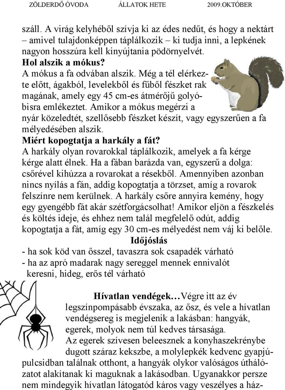 Amikor a mókus megérzi a nyár közeledtét, szellősebb fészket készít, vagy egyszerűen a fa mélyedésében alszik. Miért kopogtatja a harkály a fát?