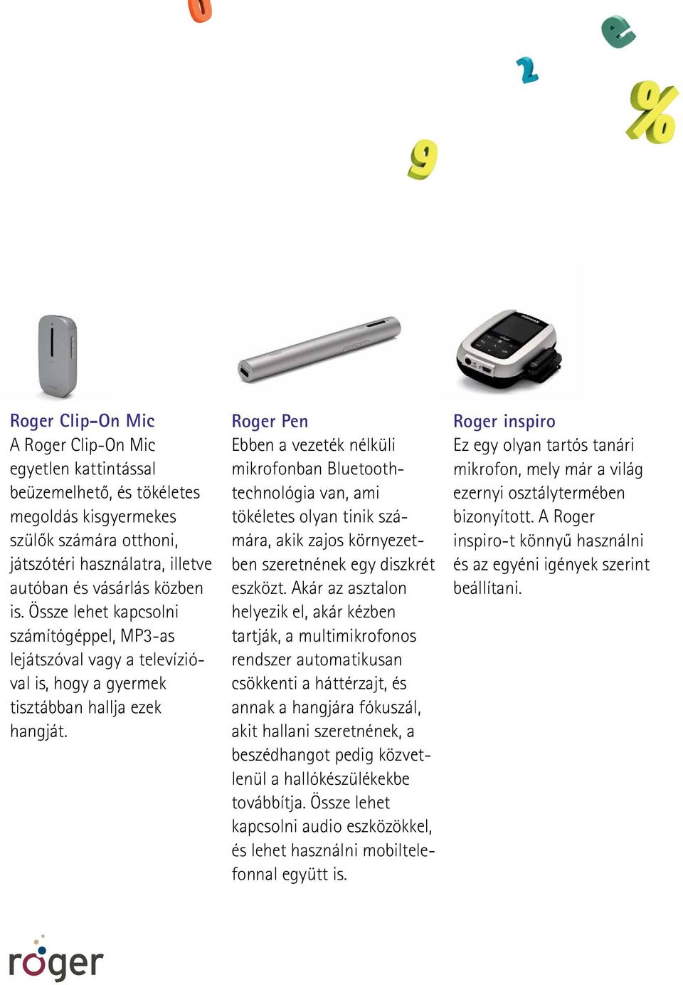 Roger Pen Ebben a vezeték nélküli mikrofonban Bluetoothtechnológia van, ami töké letes olyan tinik számára, akik zajos környezetben szeretnének egy diszkrét eszközt.