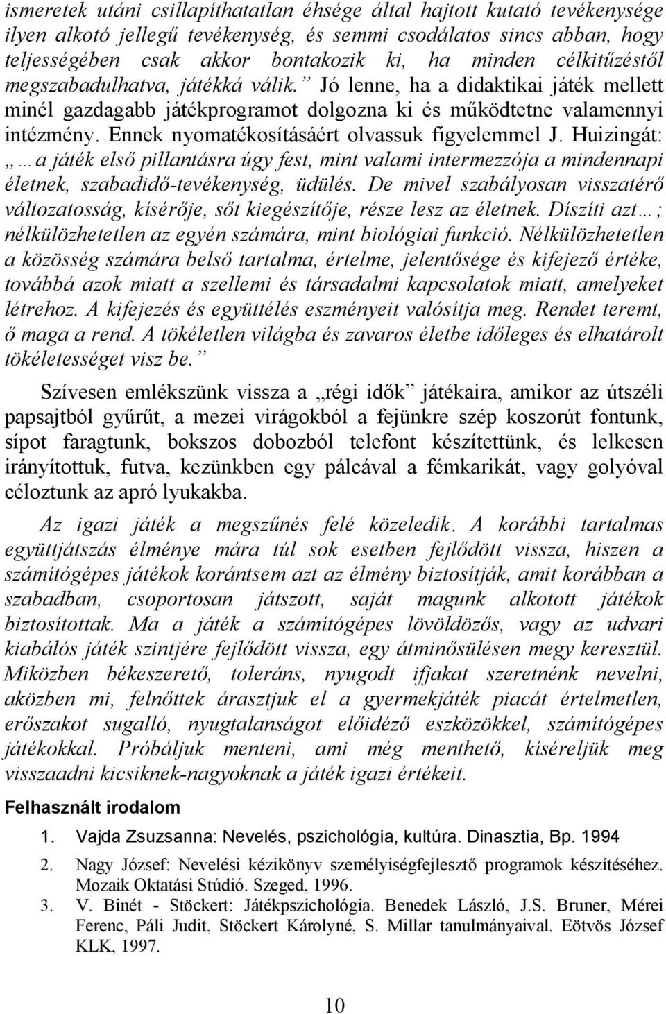 Ennek nyomatékosításáért olvassuk figyelemmel J. Huizingát: a játék első pillantásra úgy fest, mint valami intermezzója a mindennapi életnek, szabadidő-tevékenység, üdülés.